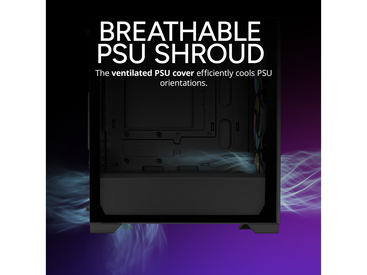 BREATHABLE PSU SHROUD

The ventilated PSU cover efficiently cools PSU orientations.