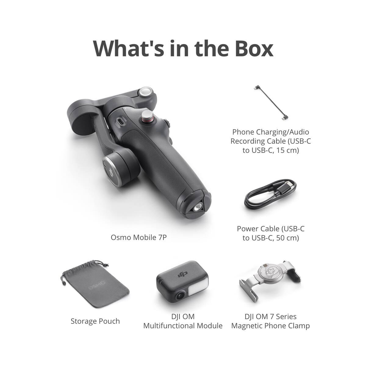 What's in the Box

- Phone Charging/Audio Recording Cable (USB-C to USB-C, 15 cm)
- Osmo Mobile 7P
- Power Cable (USB-C to USB-C, 50 cm)
- Storage Pouch
- DJI OM Multifunctional Module
- DJI OM 7 Series Magnetic Phone Clamp