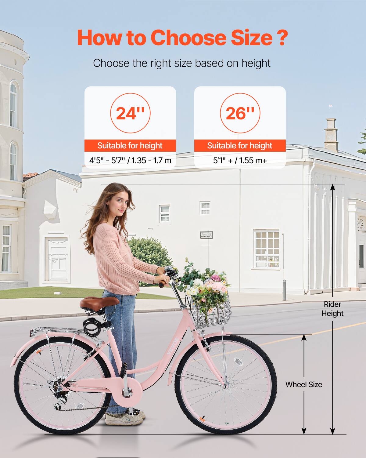 How to Choose Size? Choose the right size based on height

24" Suitable for height 4'5" - 5'7" /1.35 - 1.7 m

26" Suitable for height 5'1" + /1.55 m+

Rider Height

Wheel Size

COM VEVOR