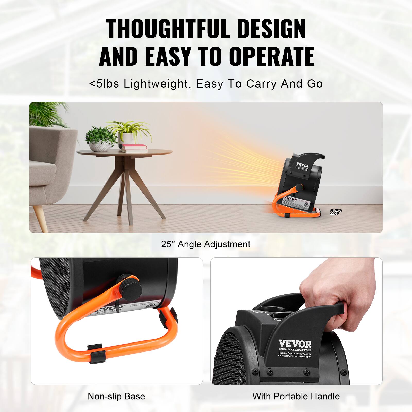 THOUGHTFUL DESIGN AND EASY TO OPERATE  
<5lbs Lightweight, Easy To Carry And Go

25° Angle Adjustment

Non-slip Base

With Portable Handle