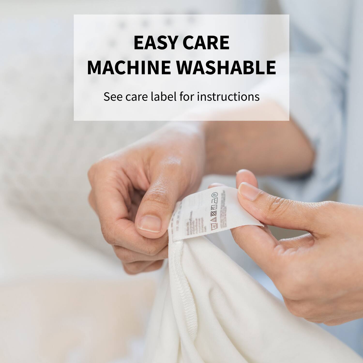 EASY CARE  
MACHINE WASHABLE  

See care label for instructions