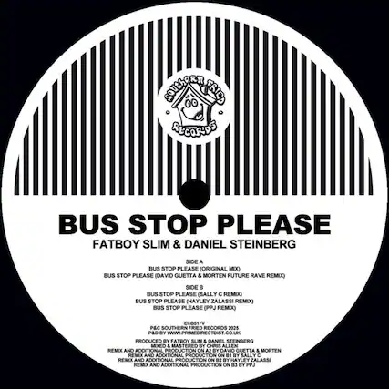 **Southern Fried Records**
**BUS STOP PLEASE**
**Fatboy Slim & Daniel Steinberg**
**Side A**
- BUS STOP PLEASE (Original Mix)
- BUS STOP PLEASE (David Guetta & Morten Future Rave Remix)
**Side B**
- BUS STOP PLEASE (Sally C Remix)
- BUS STOP PLEASE (Hayley Zalassi Remix)
- BUS STOP PLEASE (PPJ Remix)
**ECB517V**
**P&C Southern Fried Records 2025**
**P&D by www.primedirectdist.co.uk**
**Produced by Fatboy Slim & Daniel Steinberg**
**Mixed & Mastered by Chris Allen**
**Remix and Additional Production on A2 by David Guetta & Morten**
**Remix and Additional Production on B1 by Sally C**
**Remix and Additional Production on B2 by Hayley Zalassi**
**Remix and Additional Production on B3 by PPJ**