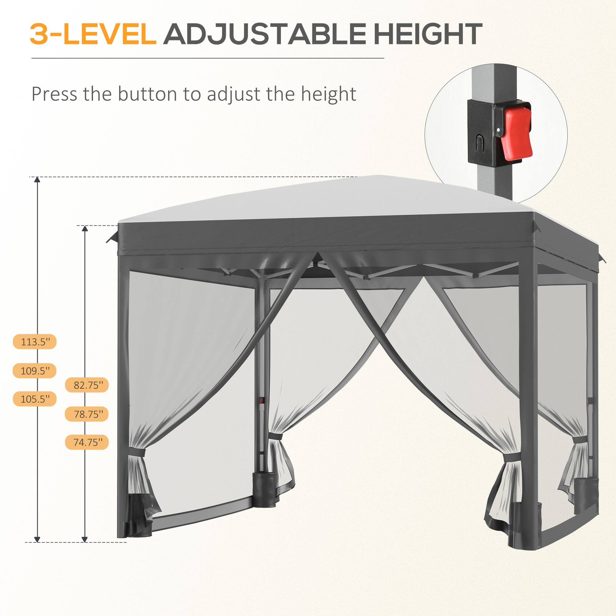 3-LEVEL ADJUSTABLE HEIGHT
Press the button to adjust the height
113.5"
109.5"
105.5"
82.75"
78.75"
74.75"