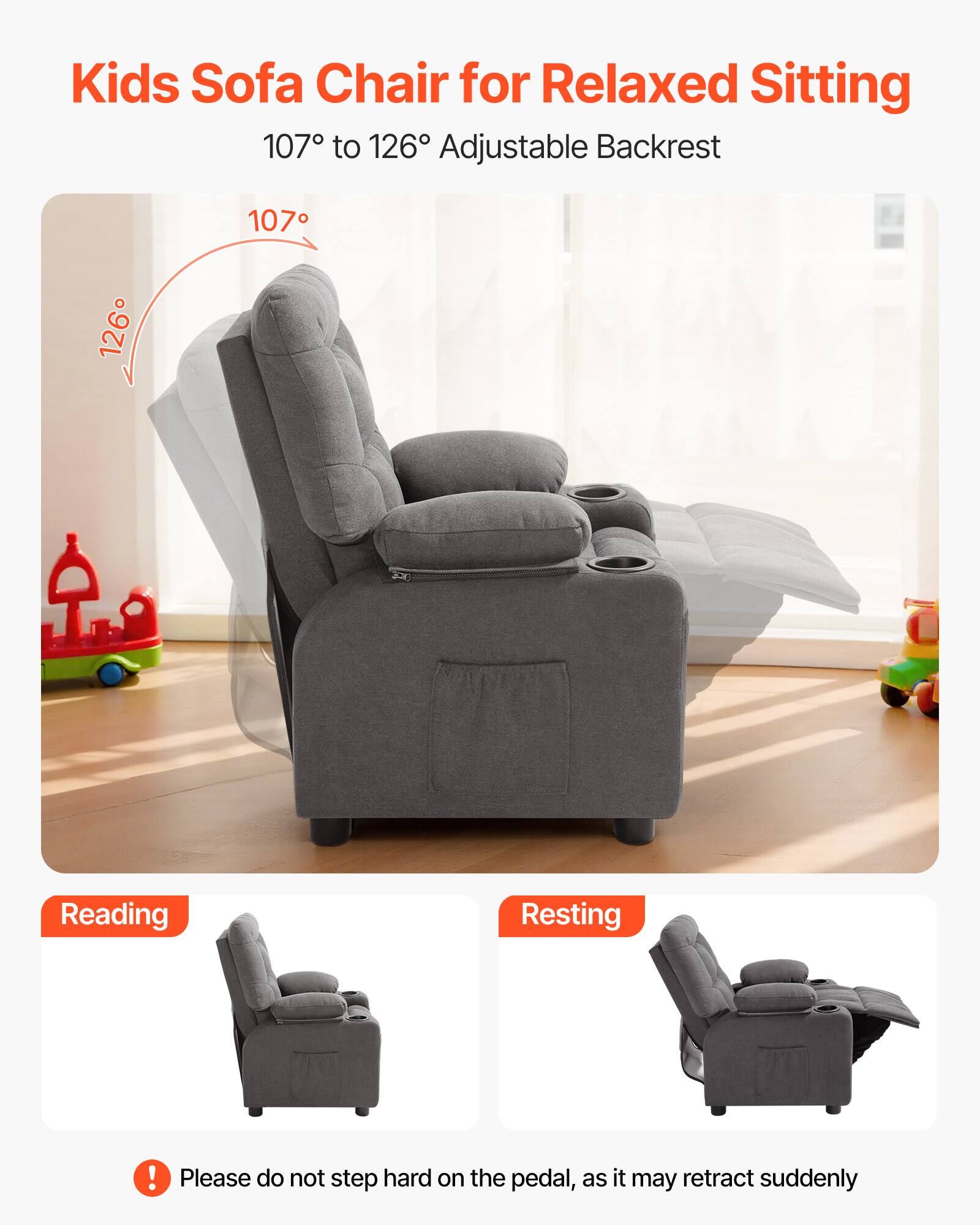 Kids Sofa Chair for Relaxed Sitting  
107° to 126° Adjustable Backrest  

Reading  
Resting  

Please do not step hard on the pedal, as it may retract suddenly