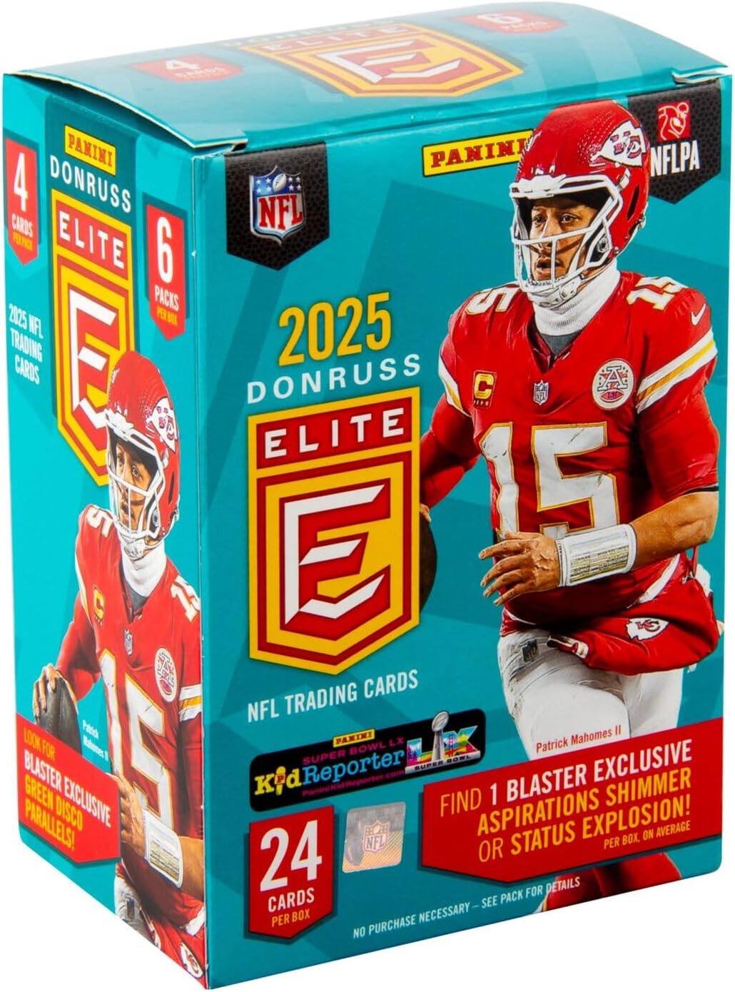 0 2 E  
PANINI PANIN  
NFLPA  
4 DONRUSS NFL CARDS  
6 2025 PACKS  
F C T NFL 2025 TRADING CARDS  
E DONRUSS C ELITE  
15 E TRADING CARDS NFL  
LOOK  
Peta PARINI  
Mahomes II  
Patrick  
LX  
Patrick  
FOR  
BOWL  
SUPER  
EXCLUSIVE  
BLASTER  
Kid Reporter  
BLASTER  
SHIMMER  
GREEN  
EXCLUSIVE  
FIND 1  
PARALLELS!  
DISCO  
ASPIRATIONS  
STATUS  
EXPLOSION!  
ON AVERAGE  
NFL PER BOX,  
24 OR  
FOR DETAILS  
CARDS SEE  
PACK I  
PER BOX  
NECESSARY  
NO PURCHASE