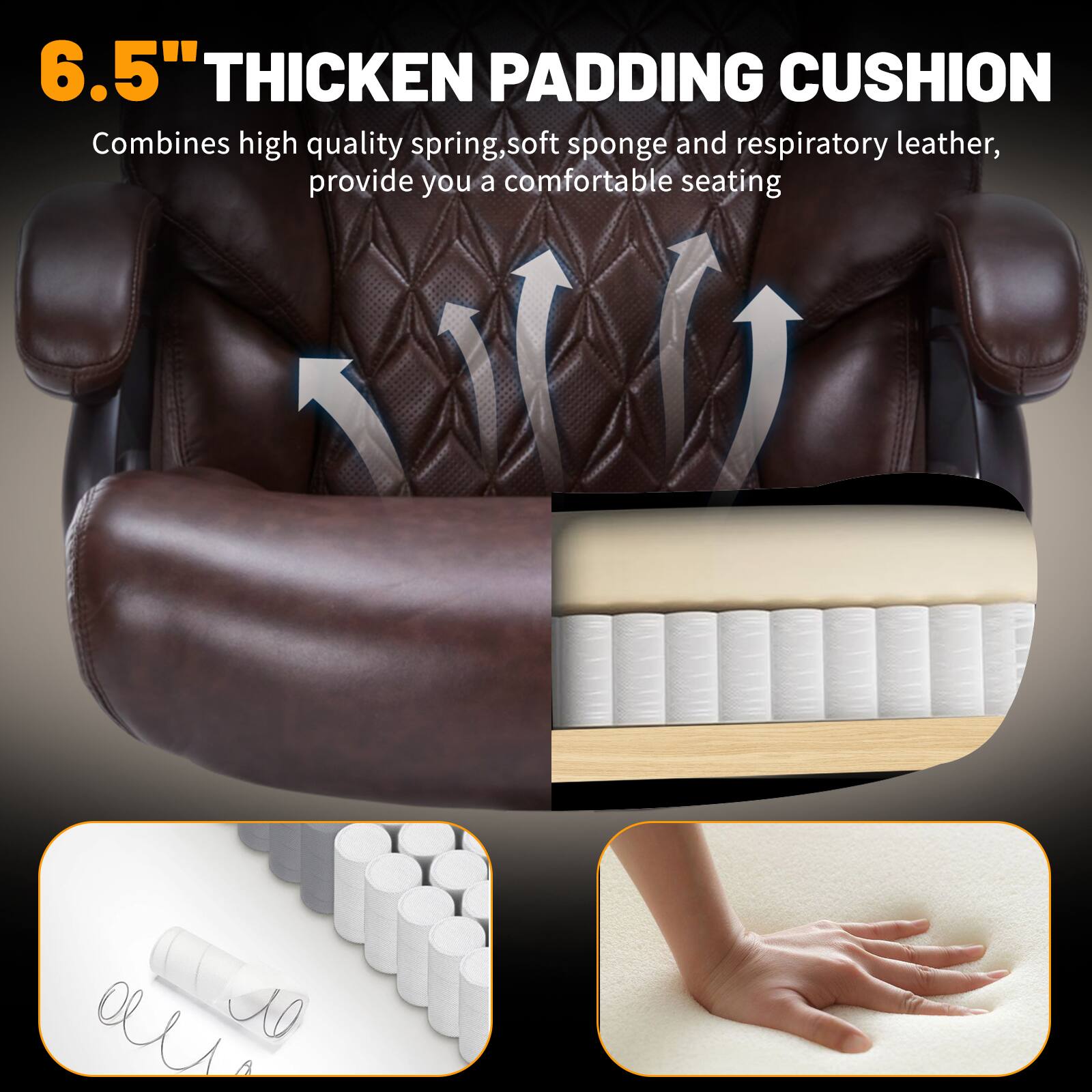 6.5" THICKEN PADDING CUSHION

Combines high quality spring, soft sponge and respiratory leather, provide you a comfortable seating