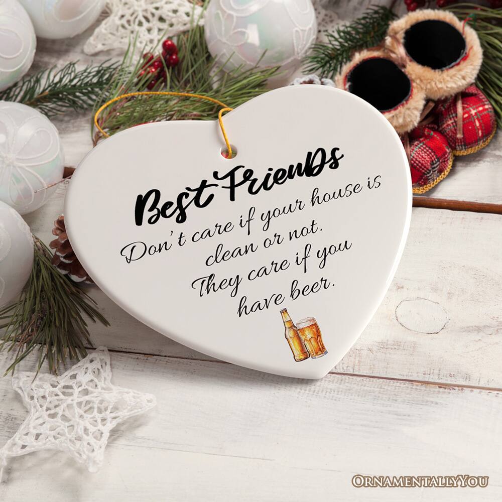 Best Friends  
Don't care if your house is clean or not.  
They care if you have beer.  

ORNAMENTALLY YOU