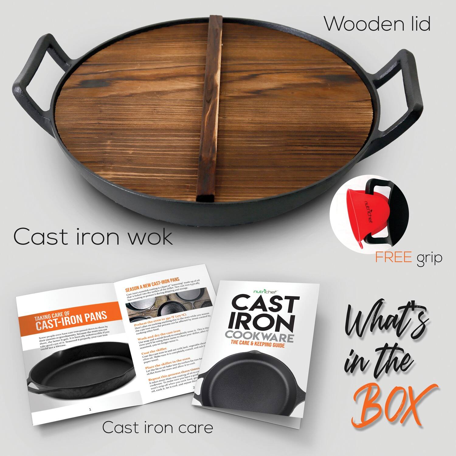 Wooden lid  
Cast iron wok  
FREE grip  

CAST-IRON PANS - & NEW Noe SEASON - ertsfoun La - i OF CAST TAKING CARE PANS - Lom 1 - 1 What's CAST-IRON -e SYES IRON - Ptia - - - - -o a I ... ars te - mU - -s ws - - and COOKWARE TME CARE ! - 5 KEEPING - - - ca GUIDE - - the dkitks Cdat i tu - the Phaue - ta M krotes - - - chove - in stas EU - Regoat Cast iron BOX care  

Cast iron care  
What's in the BOX