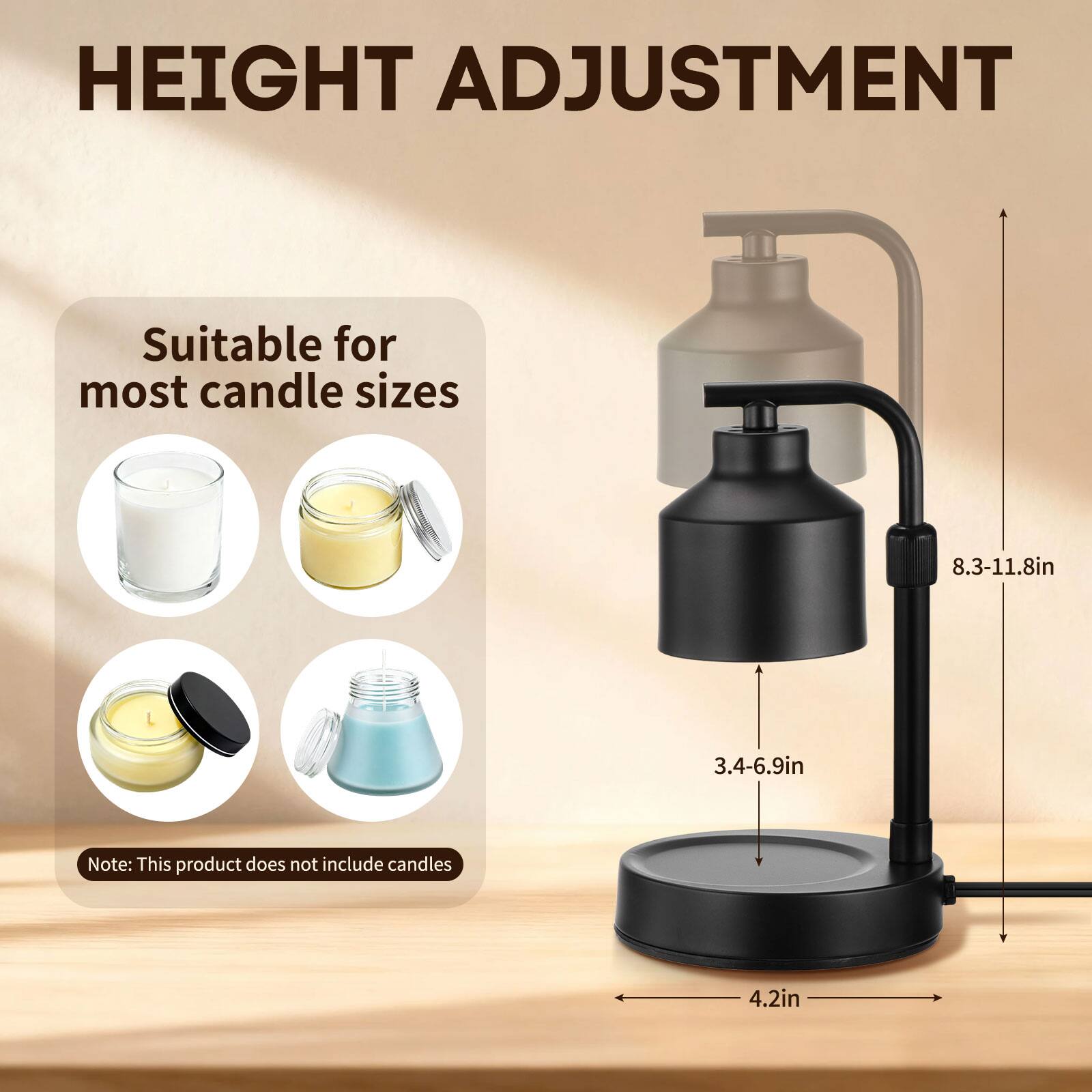 HEIGHT ADJUSTMENT

Suitable for most candle sizes

8.3-11.8in  
3.4-6.9in

Note: This product does not include candles

4.2in