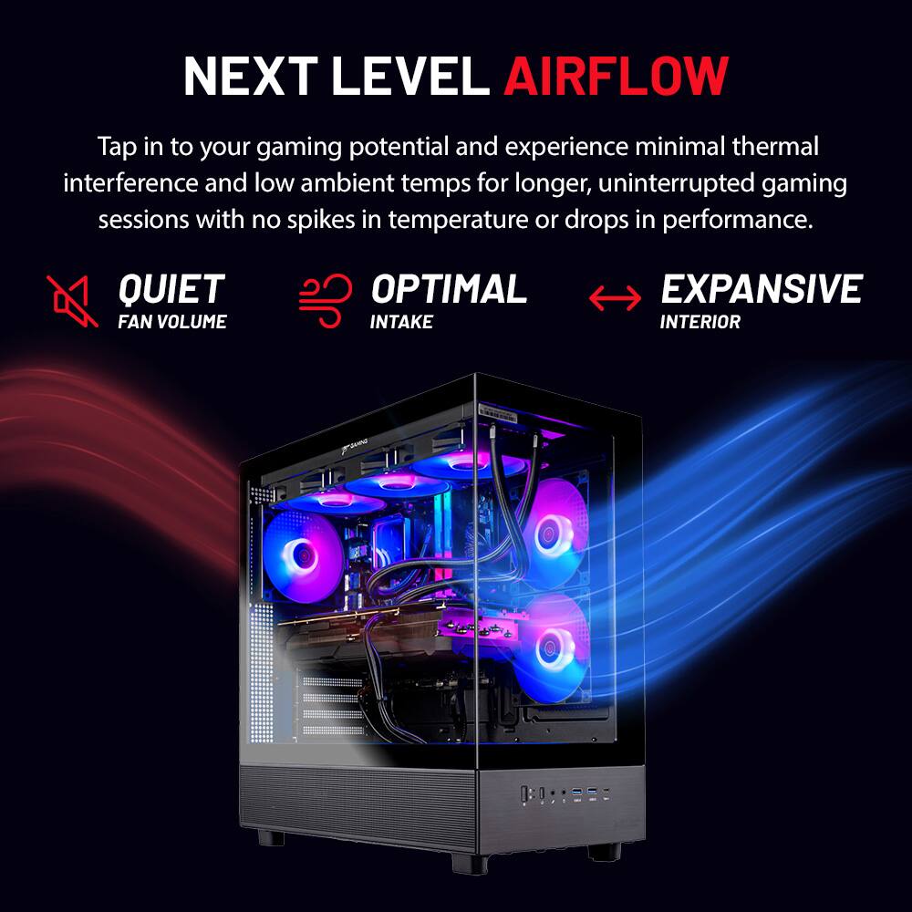 **NEXT LEVEL AIRFLOW**

Tap in to your gaming potential and experience minimal thermal interference and low ambient temps for longer, uninterrupted gaming sessions with no spikes in temperature or drops in performance.

- **QUIET FAN VOLUME**
- **OPTIMAL INTAKE**
- **EXPANSIVE INTERIOR**
