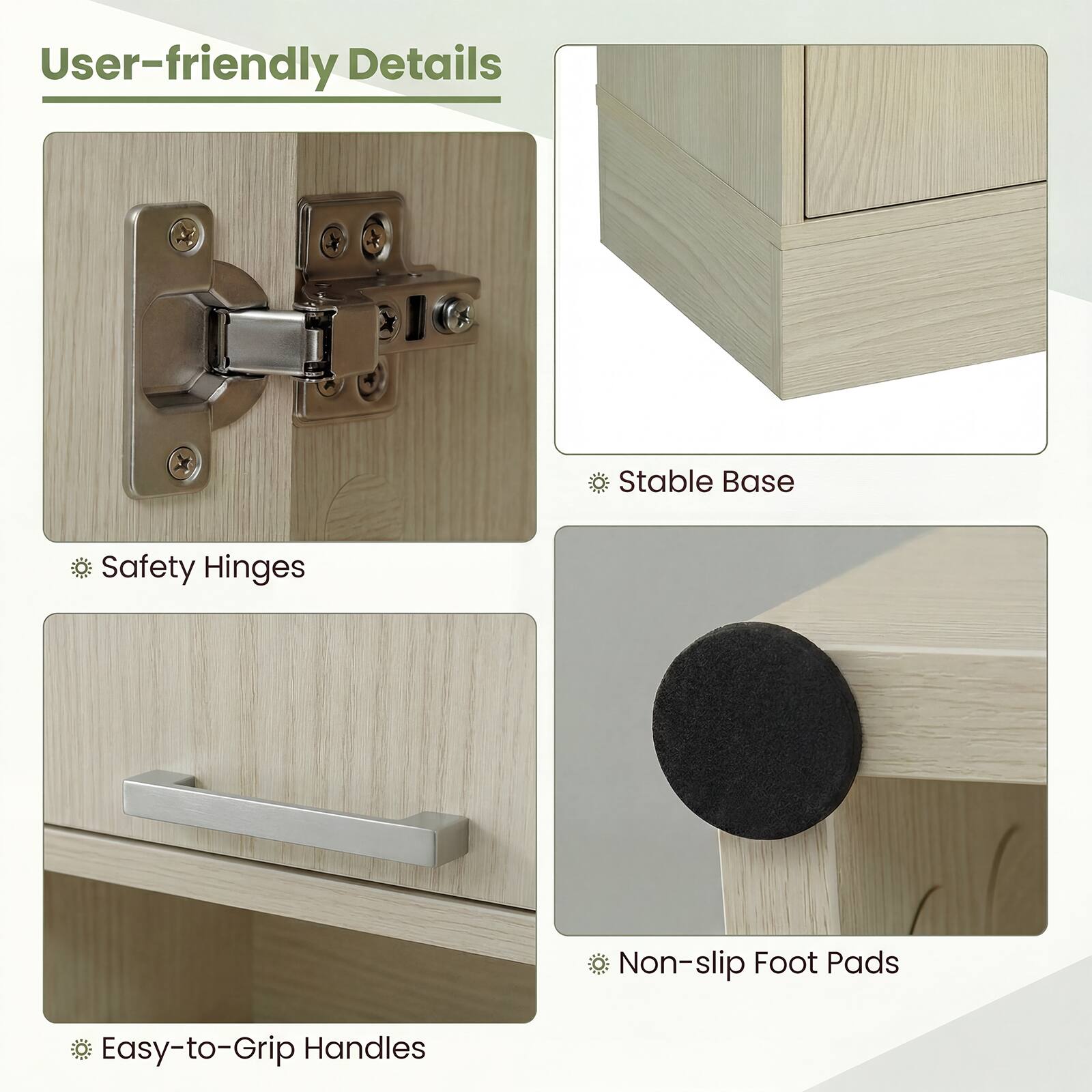 User-friendly Details  
- Stable Base  
- Safety Hinges  
- Non-slip Foot Pads  
- Easy-to-Grip Handles