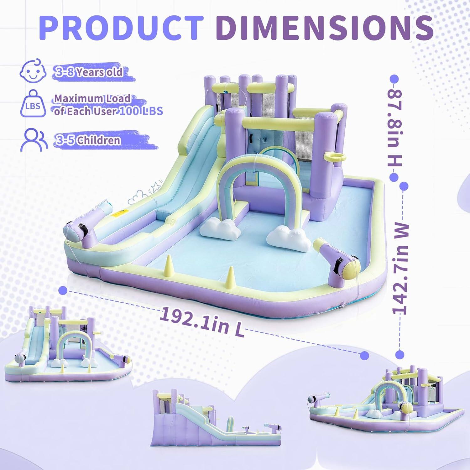 PRODUCT DIMENSIONS

3-8 Years old

Maximum Load of Each User: 100 LBS

3-5 Children

87.8in H

192.1in L

142.7in W