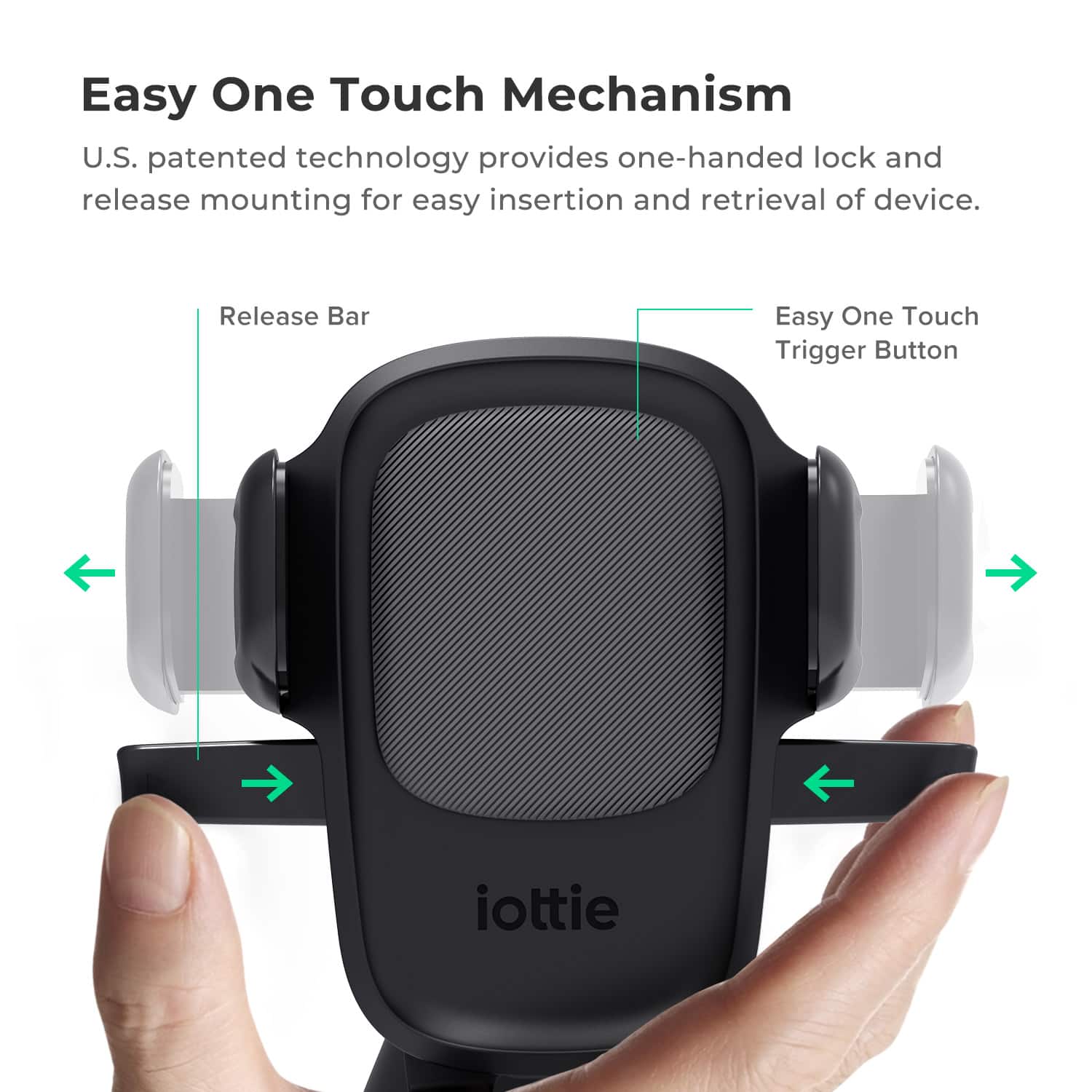 Easy One Touch Mechanism: U.S. patented technology provides one-handed lock and release mounting for easy insertion and retrieval of device. Release Bar: Easy One Touch Trigger Button iottie.