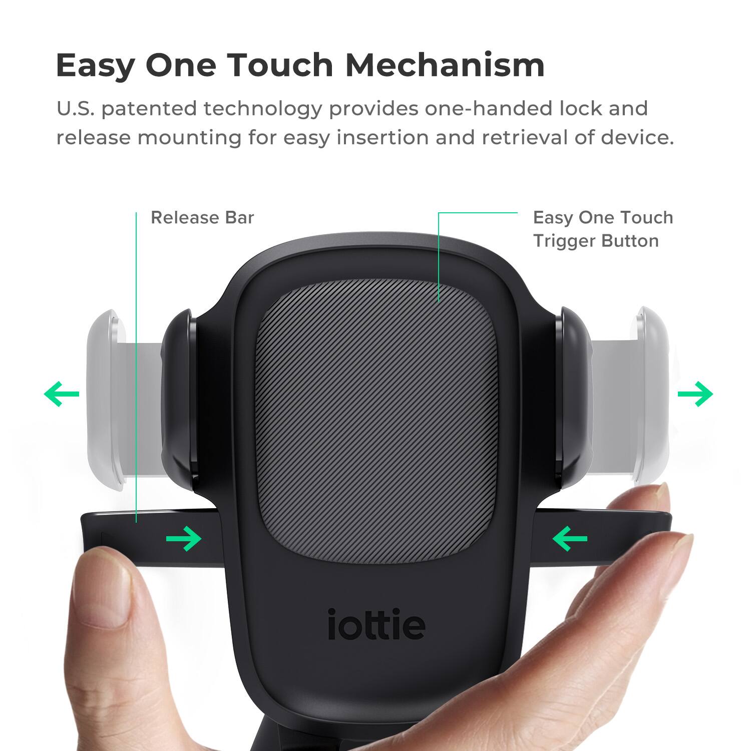 Easy One Touch Mechanism: U.S. patented technology provides one-handed lock and release mounting for easy insertion and retrieval of device. Release Bar: Easy One Touch Trigger Button iottie.