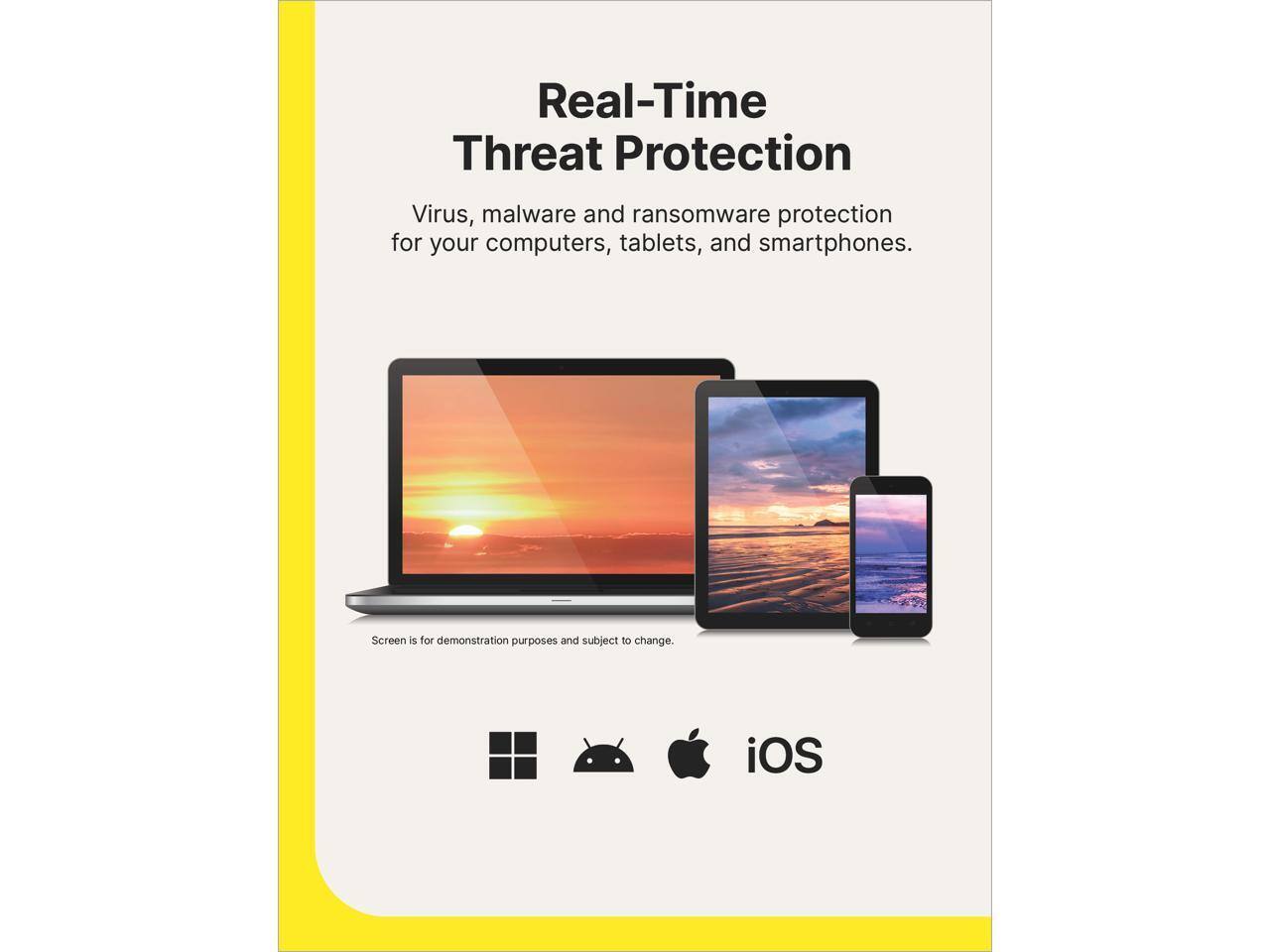 Real-Time Threat Protection  
Virus, malware and ransomware protection for your computers, tablets, and smartphones.  
Screen is for demonstration purposes and subject to change.  
iOS