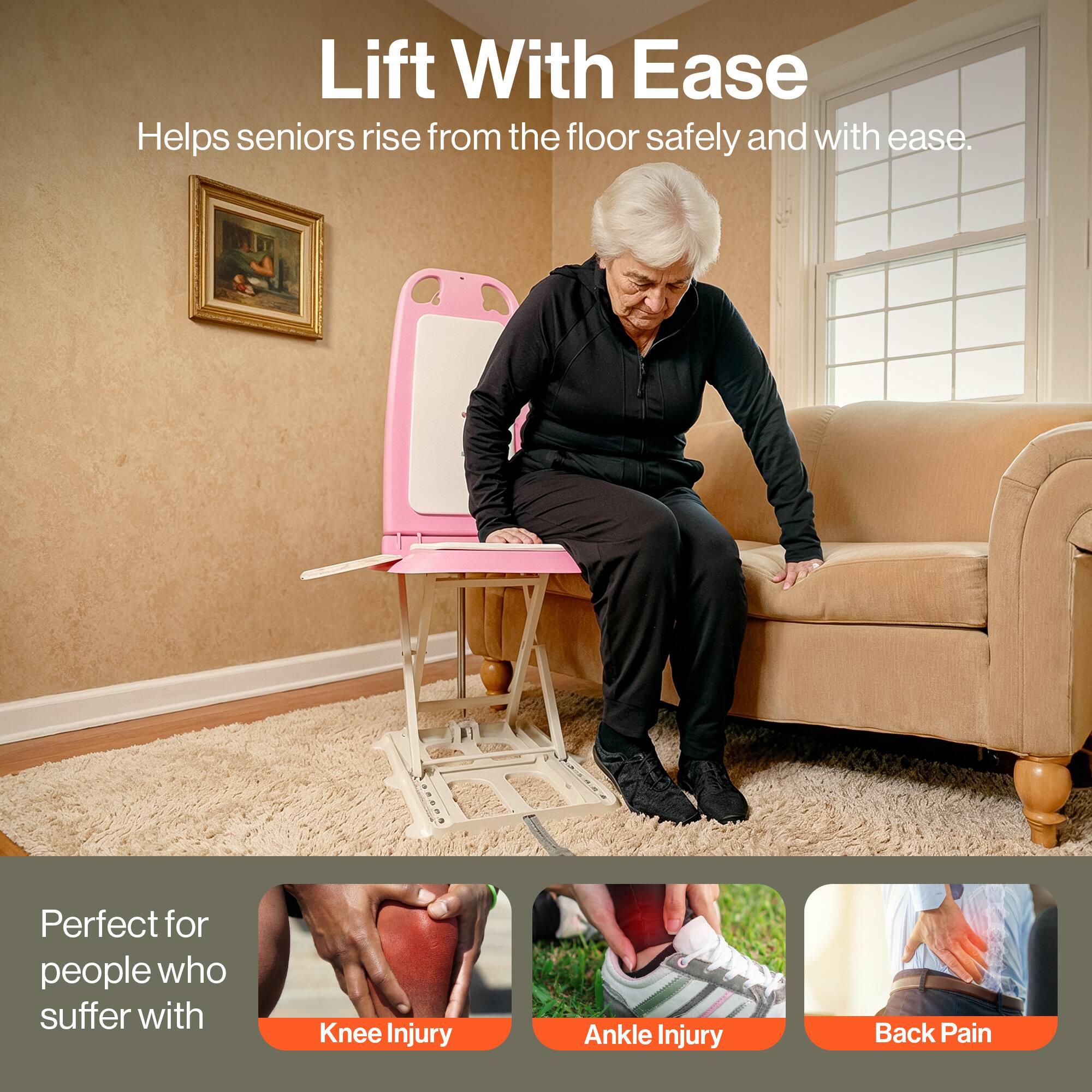 Lift With Ease  
Helps seniors rise from the floor safely and with ease.  

Perfect for people who suffer with  
- Knee Injury  
- Ankle Injury  
- Back Pain