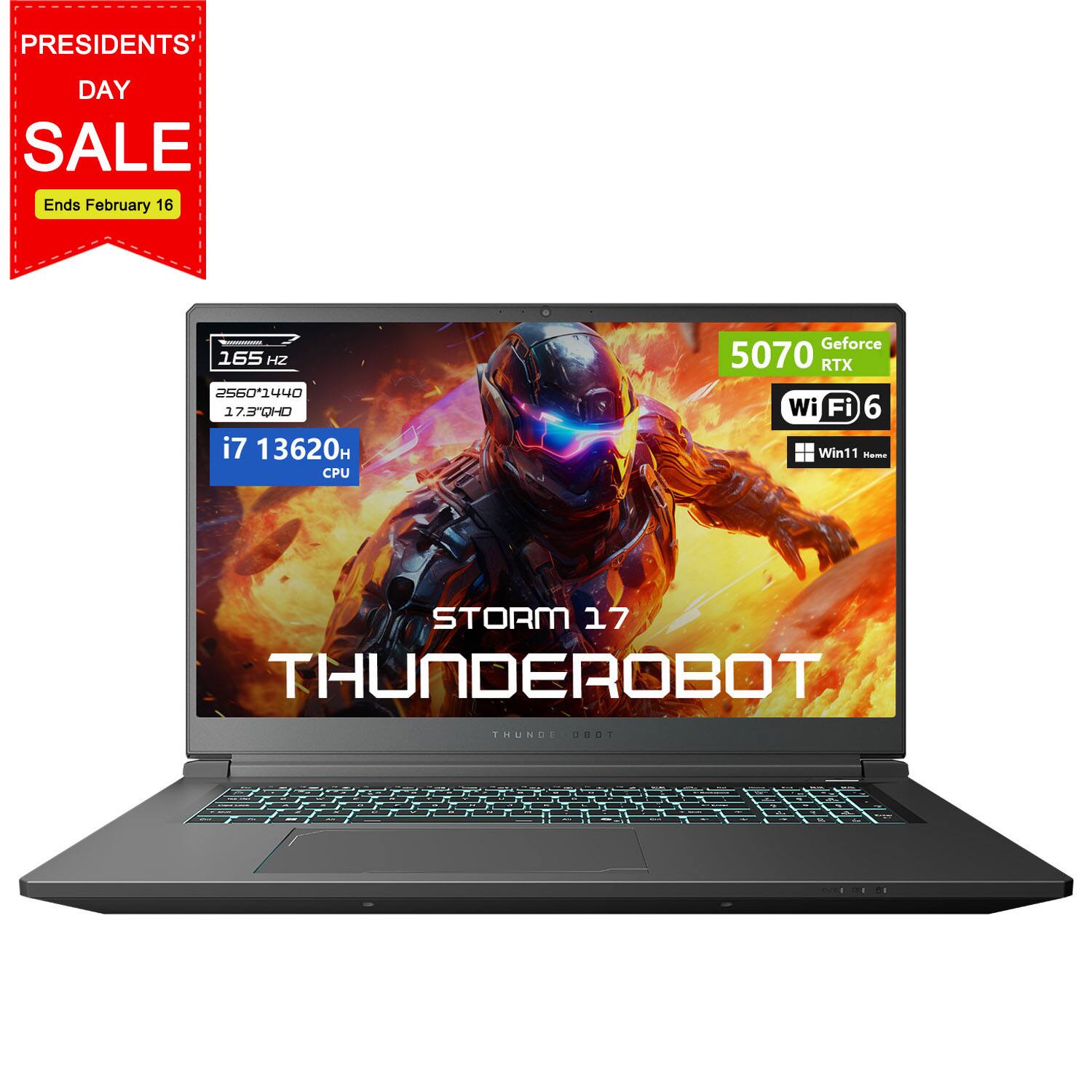 PRESIDENTS' DAY SALE Ends February 16

165 Hz
2560x1440
17.3" QHD

i7 13620H CPU

Geforce 5070 RTX
Wi-Fi 6
Win11 Home

STORM 17
THUNDEROBOT