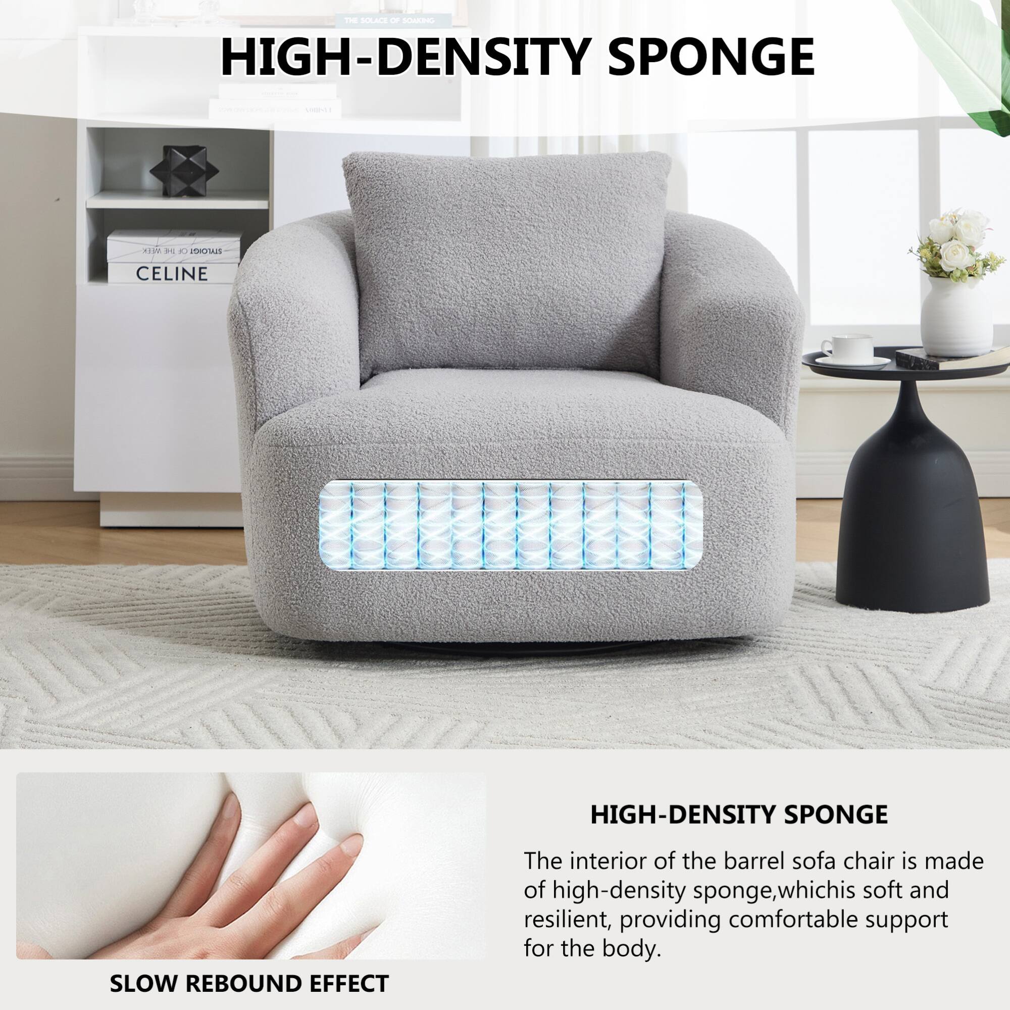 - PnE HIGH-DENSITY SPONGE
- 5 OO CELINE HIGH-DENSITY SPONGE SLOW REBOUND EFFECT

The interior of the barrel sofa chair is made of high-density sponge, which is soft and resilient, providing comfortable support for the body.