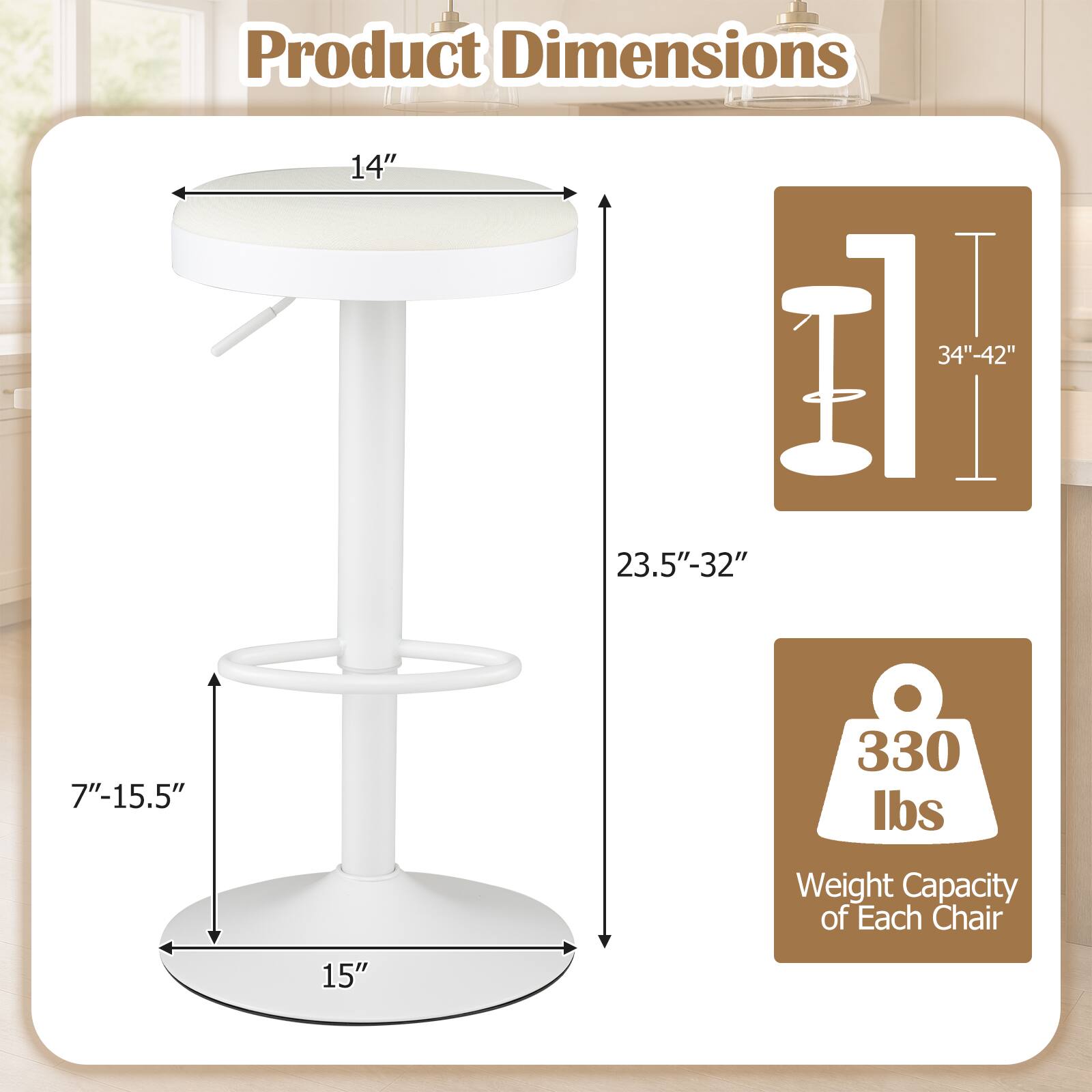 Product Dimensions
14"
34"-42"
23.5"-32"
7"-15.5"
15"
Weight Capacity of Each Chair
330 lbs