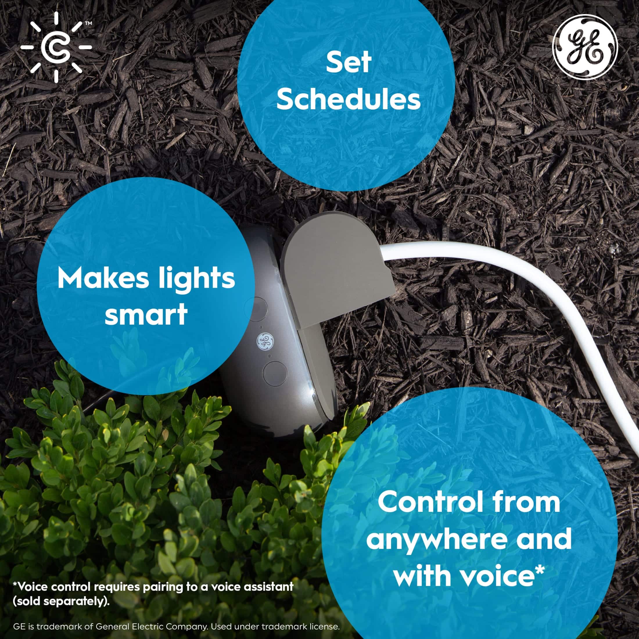 Set Schedules:
- Makes lights smart
- Voice control requires pairing to a voice assistant (sold separately)
- Control from anywhere and with voice
GE is trademark of General Electric Company. Used under trademark license.