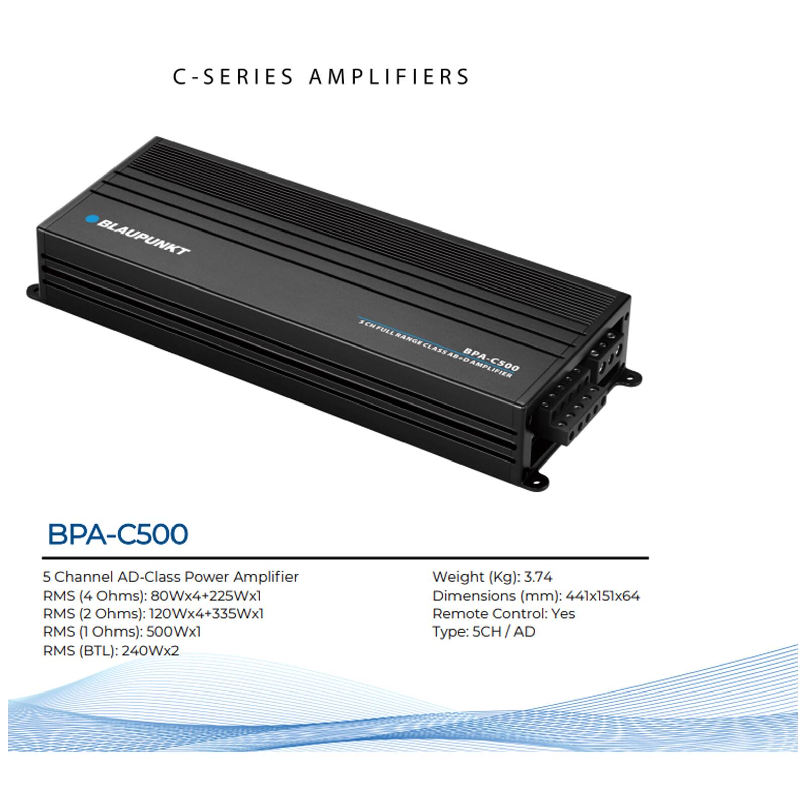 C-Series Amplifiers

Blaupunkt Schfoll Ran Classabi BPA-CS00 BPA Amplifier CS00 B-C500

5 Channel AD-Class Power Amplifier

RMS (4 Ohms): 80Wx4+225Wx1  
RMS (2 Ohms): 120Wx4+335Wx1  
RMS (1 Ohms): 500Wx1  
RMS (BTL): 240Wx2  

Weight (Kg): 3.74  
Dimensions (mm): 441x151x64  
Remote Control: Yes  
Type: SCH / AD