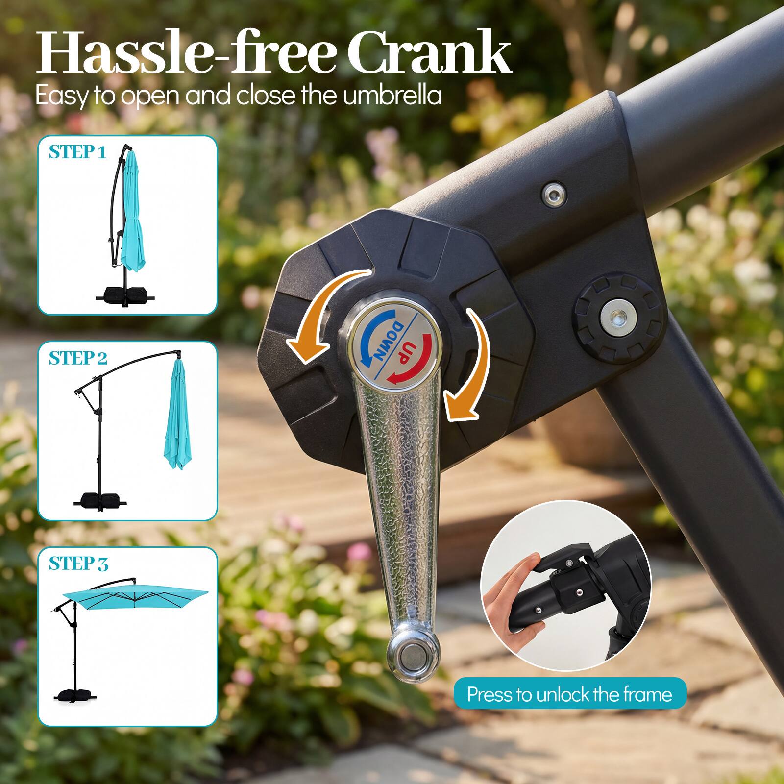 Hassle-free Crank  
Easy to open and close the umbrella  

STEP 1  
STEP 2  
STEP 3  

Press to unlock the frame