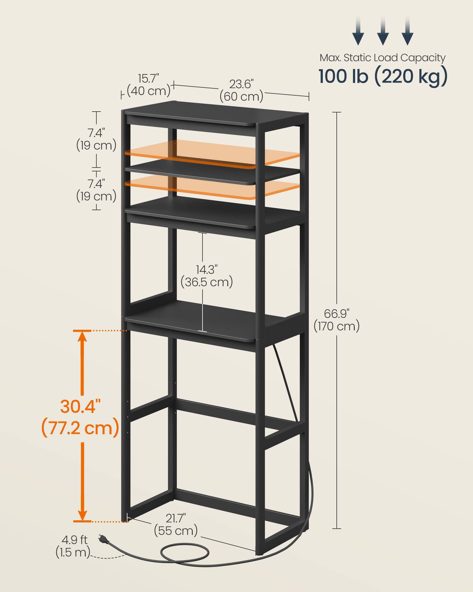 15.7" (40 cm)  
7.4" (19 cm)  
23.6" (60 cm)  
Max. Static Load Capacity 100 lb (220 kg)  
7.4" (19 cm)  
14.3" (36.5 cm)  
66.9" (170 cm)  
30.4" (77.2 cm)  
4.9 ft (1.5 m)  
21.7" (55 cm)