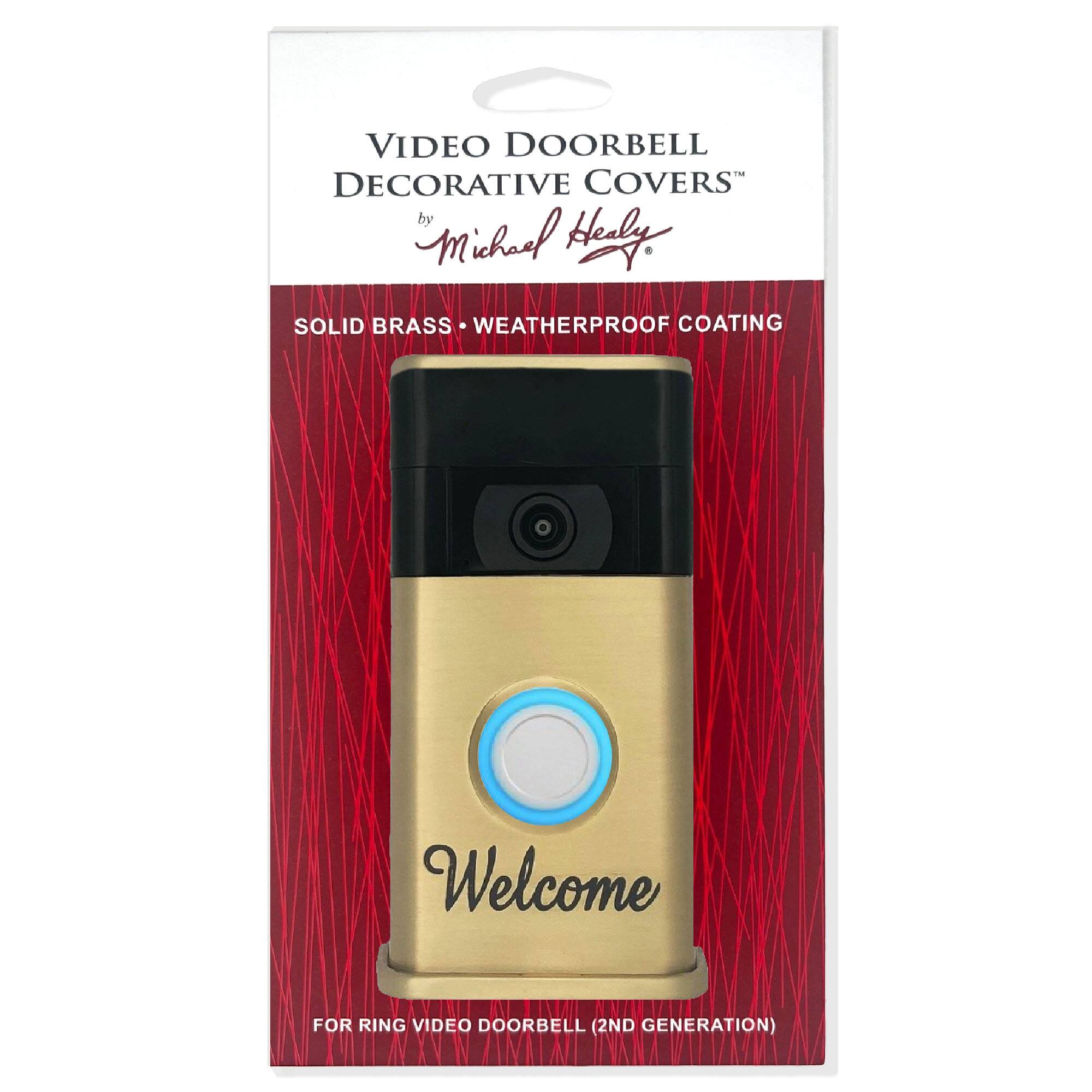 VIDEO DOORBELL DECORATIVE COVERS  
by Michael Healy  

SOLID BRASS • WEATHERPROOF COATING  

Welcome  

FOR RING VIDEO DOORBELL (2ND GENERATION)