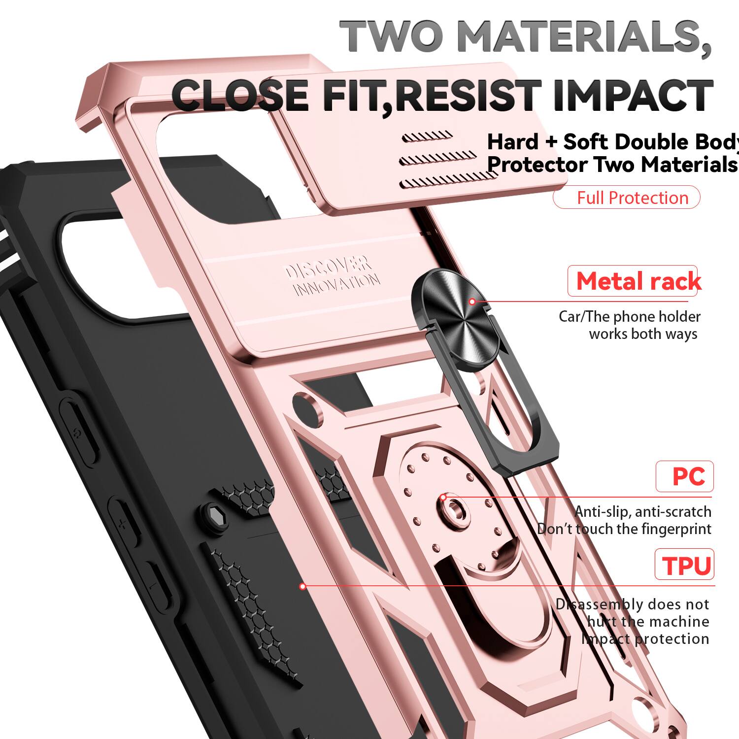 TWO MATERIALS, CLOSE FIT, RESIST IMPACT

Hard + Soft Double Body Protector Two Materials
Full Protection

DISCOVER INNOVATION

Metal rack
Car/The phone holder works both ways

PC
Anti-slip, anti-scratch
Don't touch the fingerprint

TPU
Disassembly does not hurt the machine
Impact protection