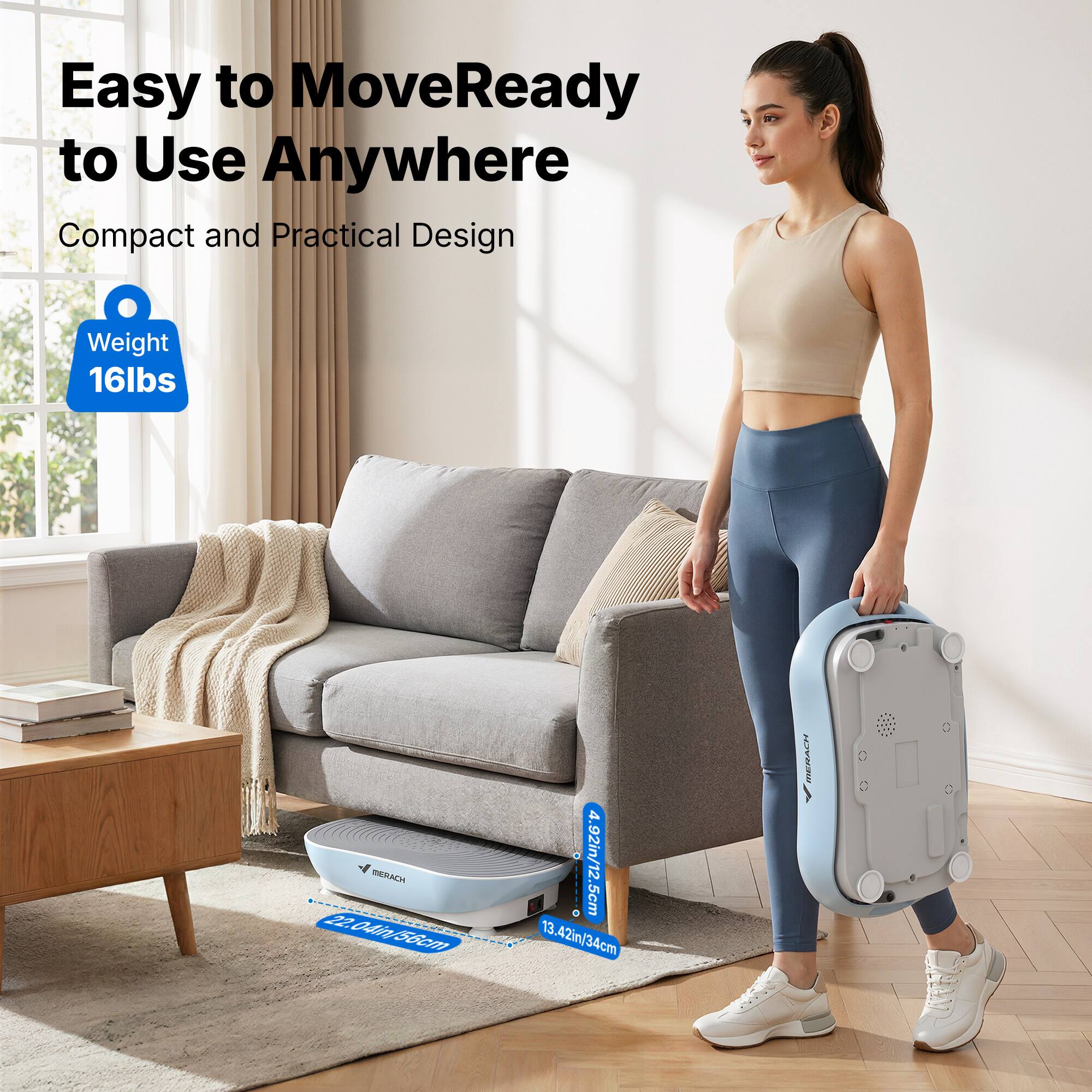 Easy to Move, Ready to Use Anywhere  
Compact and Practical Design  
Weight 16lbs  
RERACH  
22.04in/56cm  
4.92in/12.5cm  
13.42in/34cm