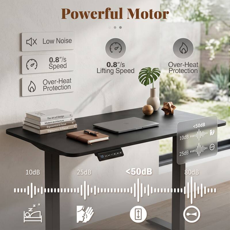 Powerful Motor  
Low Noise  
0.8"/s Speed  
Over-Heat Protection  
0.8"/s Lifting Speed  
Over-Heat Protection  
The Art of Design Modern Architecture in Focus  
Ergonomics in Focus  
<50dB  
10dB  
25dB  
10dB  
25dB  
<50dB  
80dB
