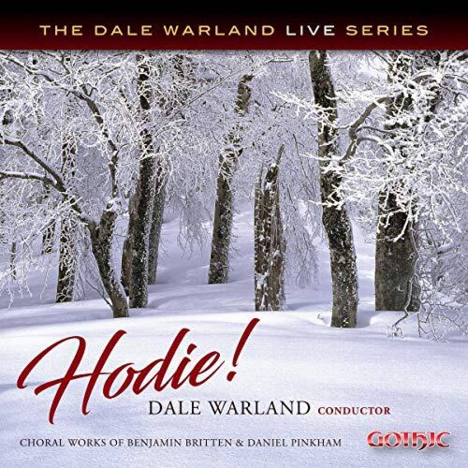 THE DALE WARLAND LIVE SERIES

Hodie!
DALE WARLAND CONDUCTOR

CHORAL WORKS OF BENJAMIN BRITTEN & DANIEL PINKHAM

GOTHIC