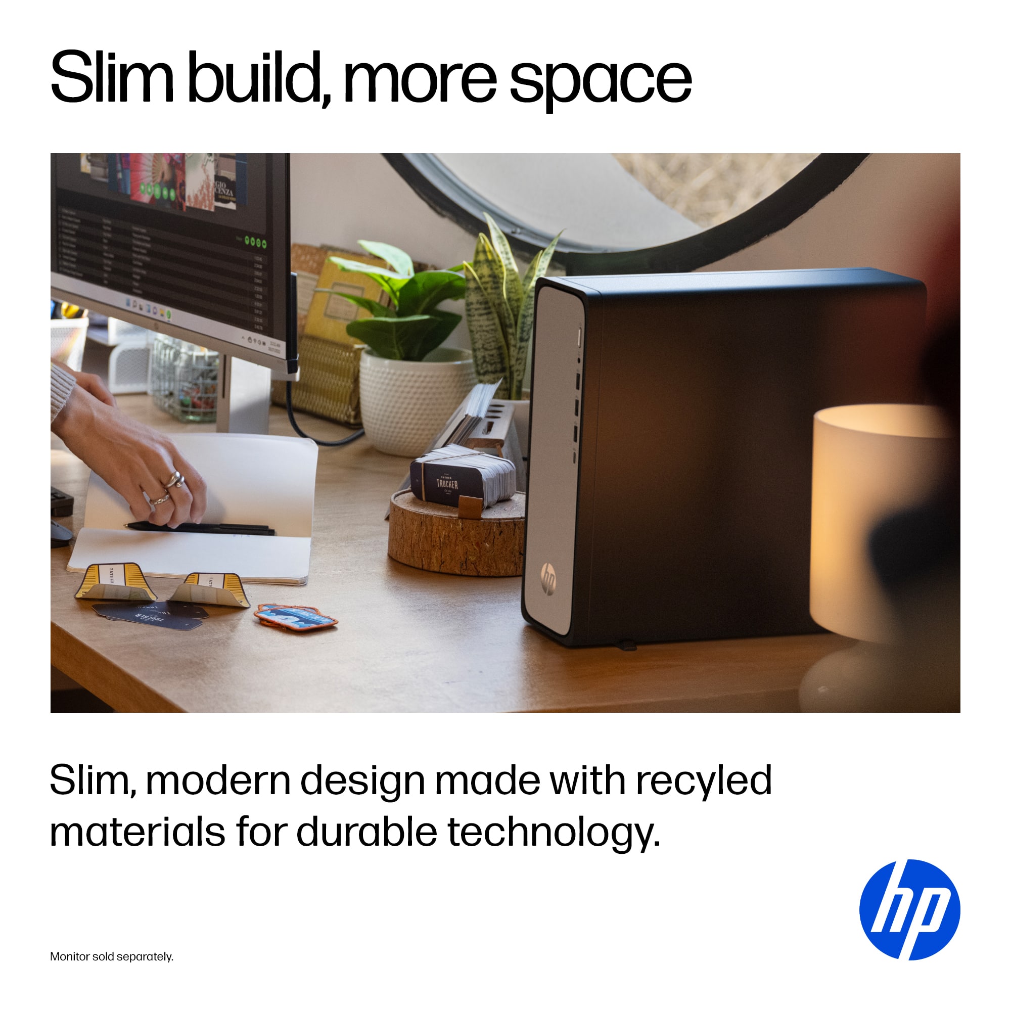 Slim build, more space DO.. AL 0000 000 BT VRwE 1 g TIN Slim, modern design made with recycled materials for durable technology. Monitor sold separately. hp