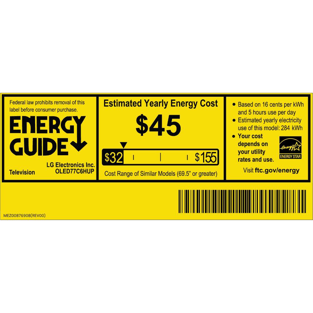 Federal law prohibits removal of this label before consumer purchase.

ENERGY GUIDE

Estimated Yearly Energy Cost
$45

LG Electronics Inc.
Television
OLED77C6HUP

Cost of Similar Models Range (69.5" or greater)
$32 | $155

Based on 16 cents per kWh and 5 hours use per day
Estimated yearly electricity use of this model: 284 kWh
Your cost depends on your utility rates and use.

Visit ftc.gov/energy

ENERGY STAR

MEZ00876908 (REV00)