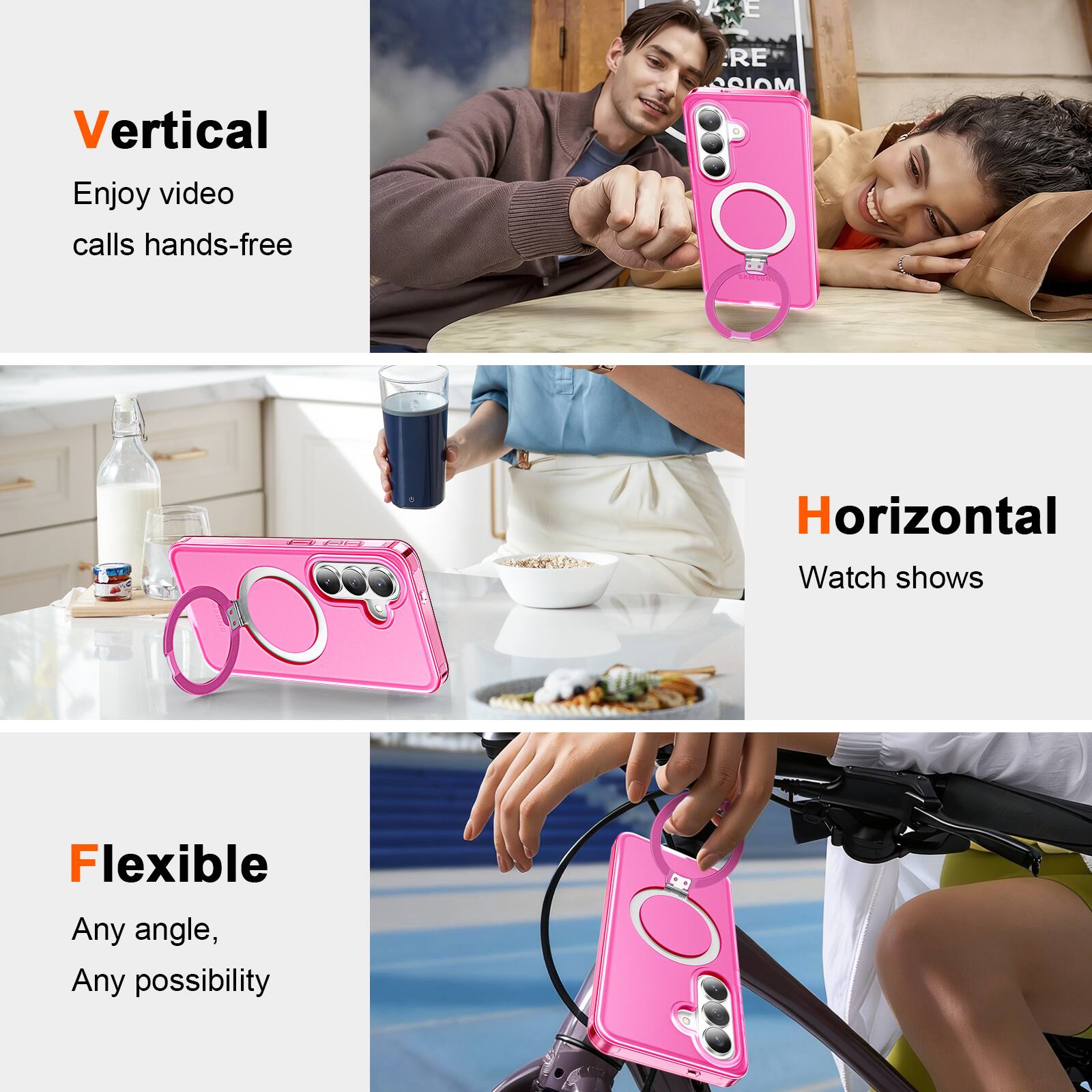 Vertical  
Enjoy video calls hands-free

Horizontal  
Watch shows

Flexible  
Any angle, Any possibility