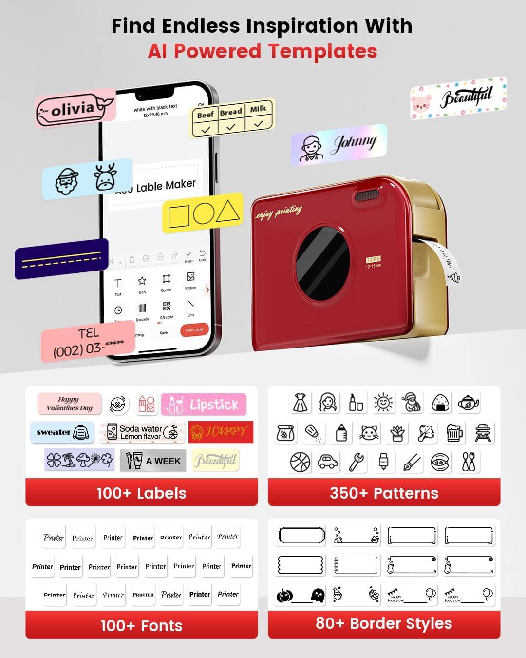 Find Endless Inspiration With AI Powered Templates

- olivia
- white with black text
- Beef Bread Milk
- Johnny
- Beautiful
- TEL (002) 03-****
- Happy Valentine's Day
- sweater
- Soda water Lemon flavor
- Lipstick
- HAPPY
- A WEEK
- 100+ Labels
- 350+ Patterns
- 100+ Fonts
- 80+ Border Styles