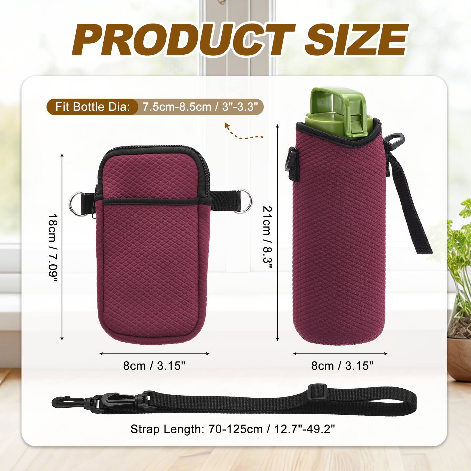 PRODUCT SIZE

Fit Bottle Dia: 7.5cm-8.5cm / 3"-3.3"

18cm / 7.09"

21cm / 8.3"

8cm / 3.15"

8cm / 3.15"

Strap Length: 70-125cm / 12.7"-49.2"