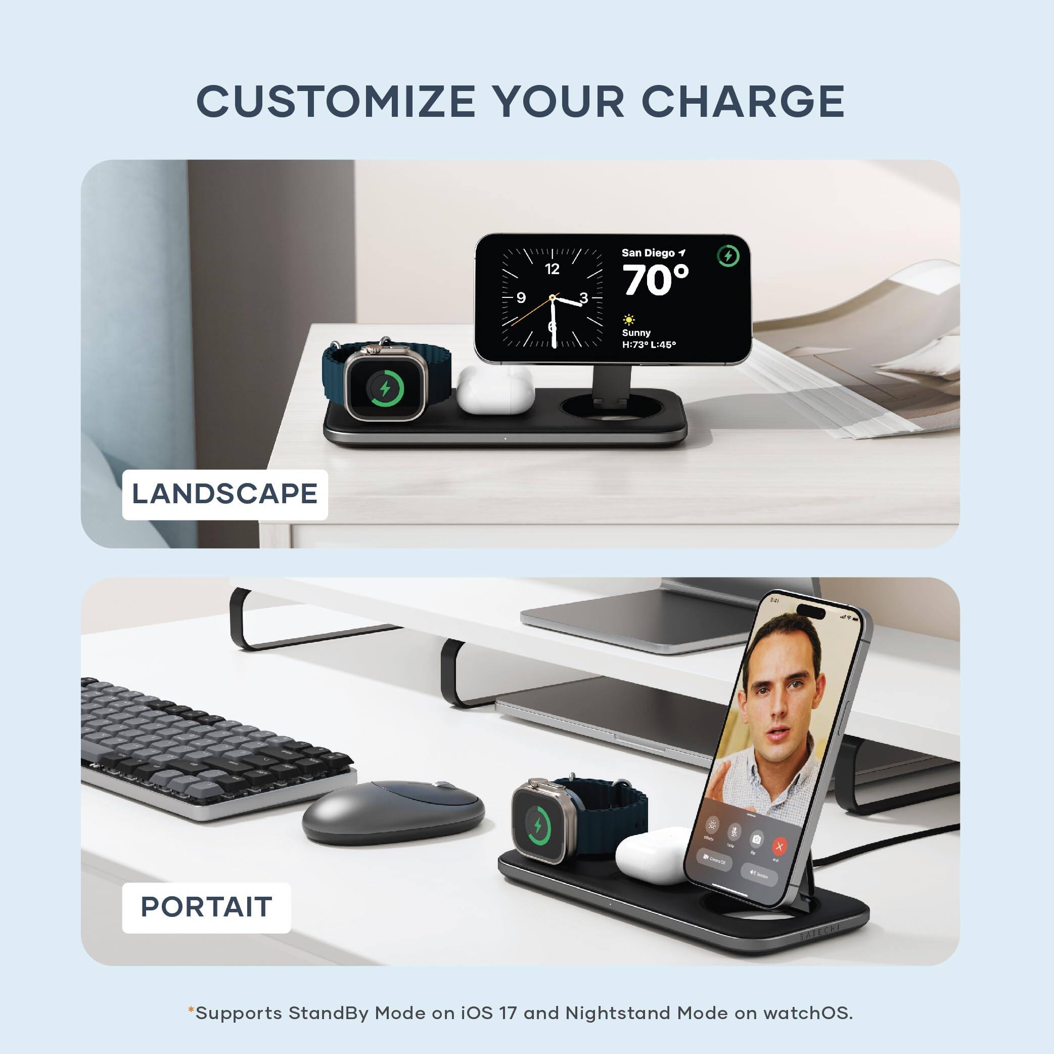 CUSTOMIZE YOUR CHARGE

LANDSCAPE

PORTAIT

*Supports StandBy Mode on iOS 17 and Nightstand Mode on watchOS.