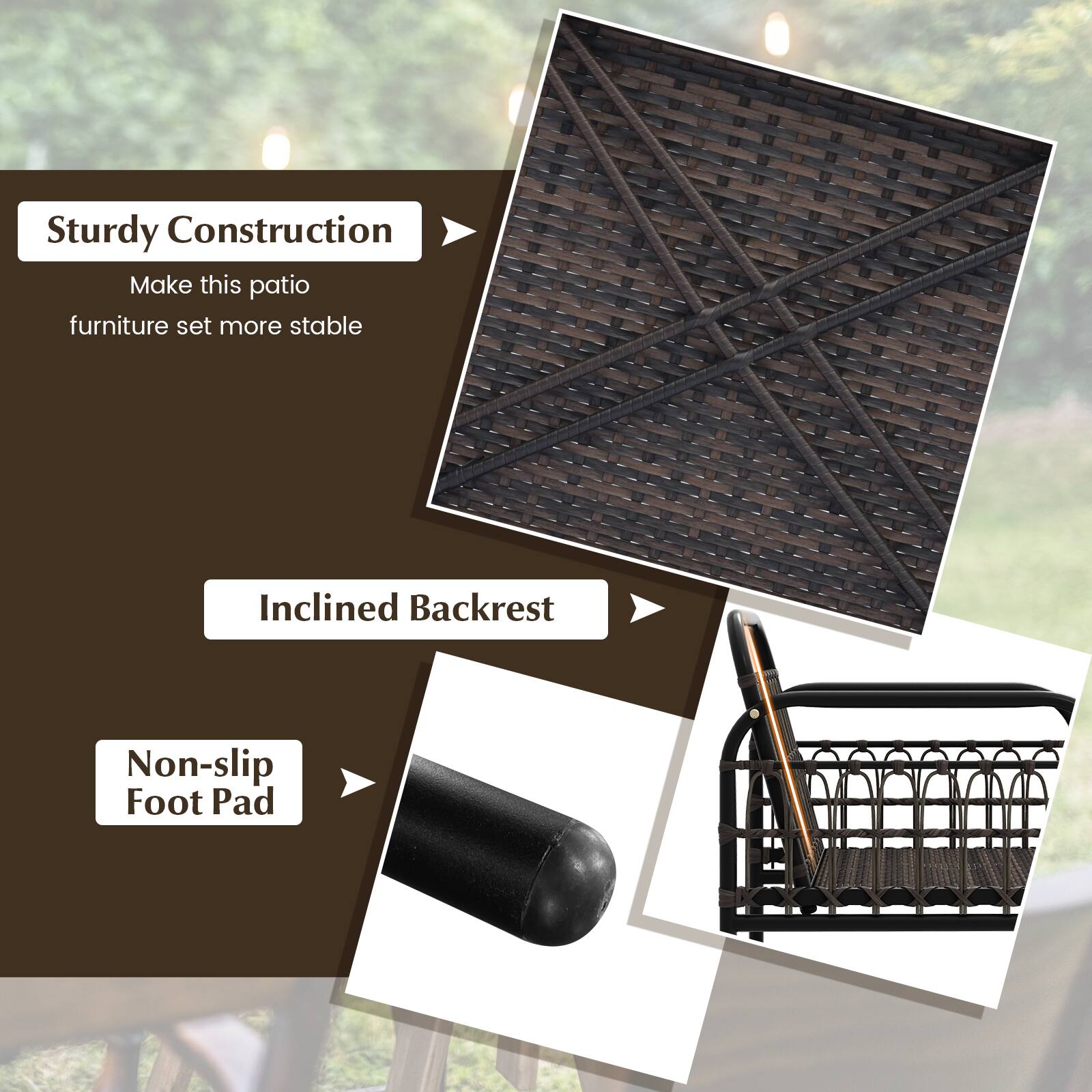 Sturdy Construction  
Make this patio furniture set more stable  

Inclined Backrest  

Non-slip Foot Pad