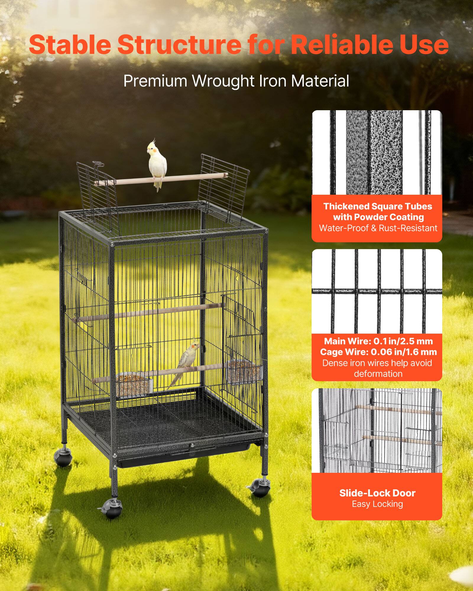 Stable Structure for Reliable Use  
Premium Wrought Iron Material  

Thickened Square Tubes with Powder Coating  
Water-Proof & Rust-Resistant  

Main Wire: 0.1 in/2.5 mm  
Cage Wire: 0.06 in/1.6 mm  
Dense iron wires help avoid deformation  

Slide-Lock Door  
Easy Locking