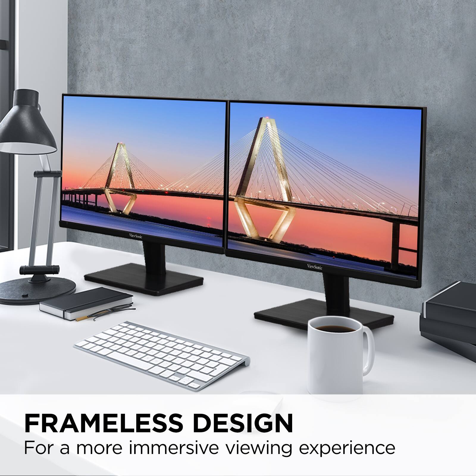FRAMELESS DESIGN  
For a more immersive viewing experience