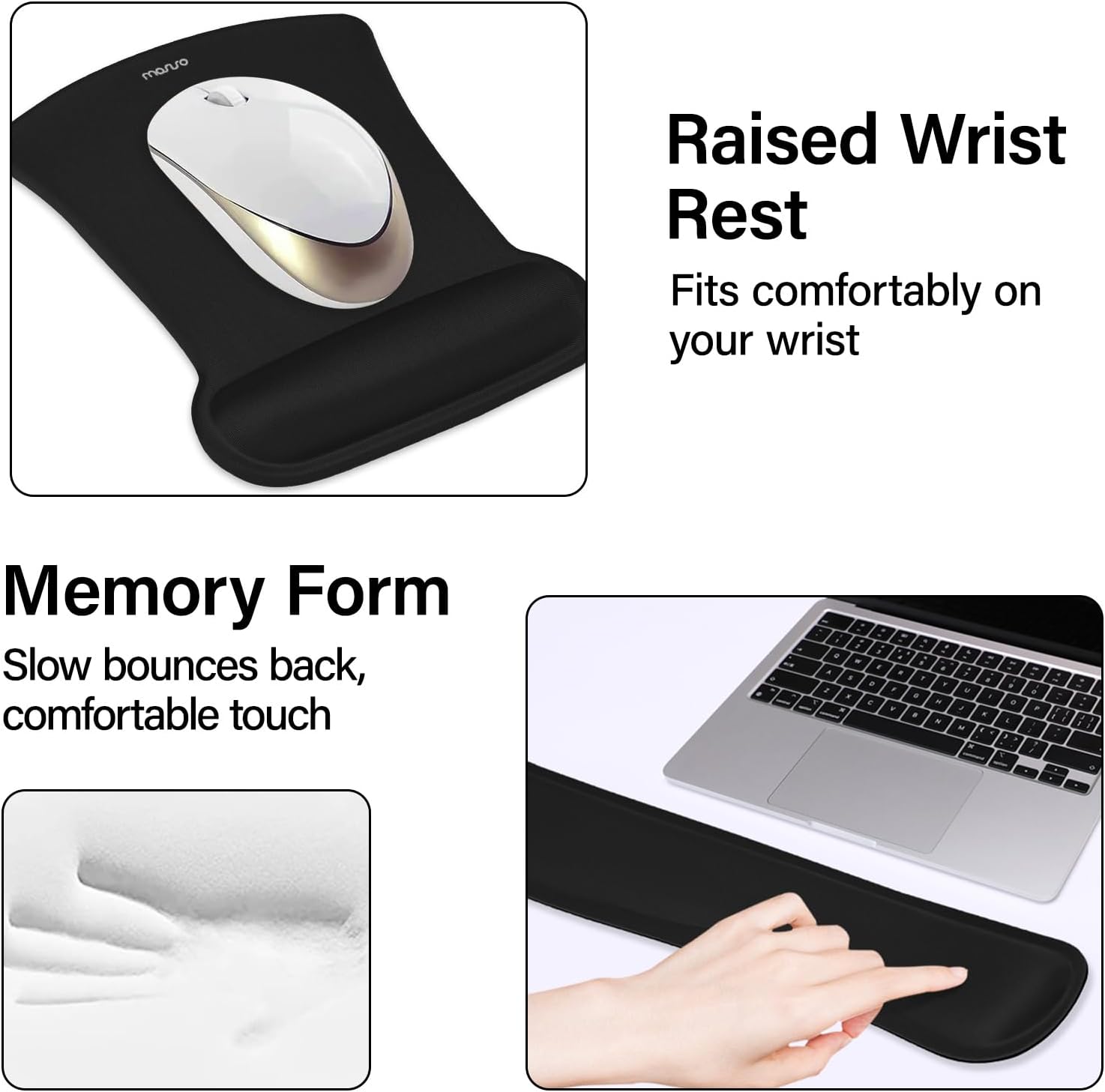 Raised Wrist Rest  
Fits comfortably on your wrist  

Memory Form  
Slow bounces back, comfortable touch