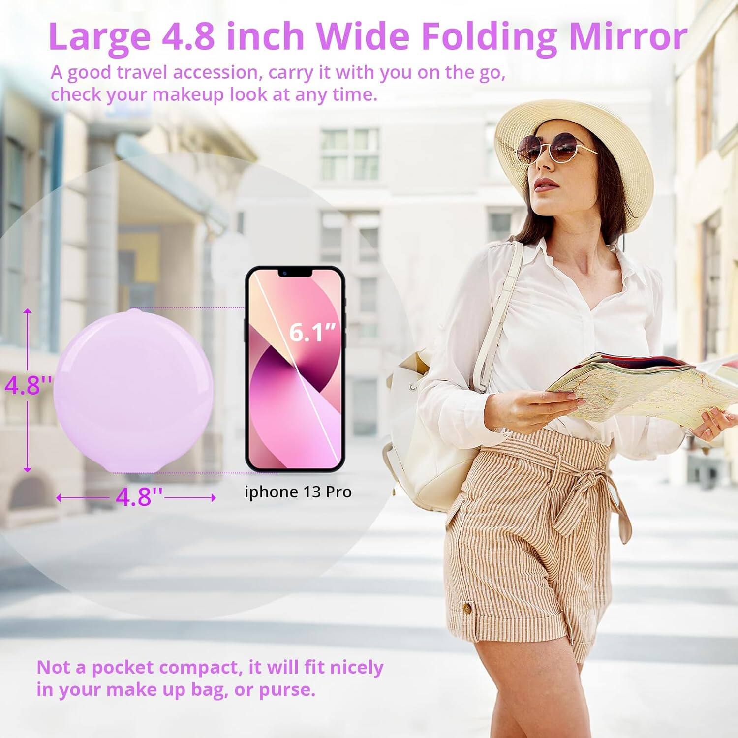 Large 4.8 inch Wide Folding Mirror  
A good travel accession, carry it with you on the go, check your makeup look at any time.  

6.1"  
4.8"  
4.8"  
iphone 13 Pro  

Not a pocket compact, it will fit nicely in your make up bag, or purse.