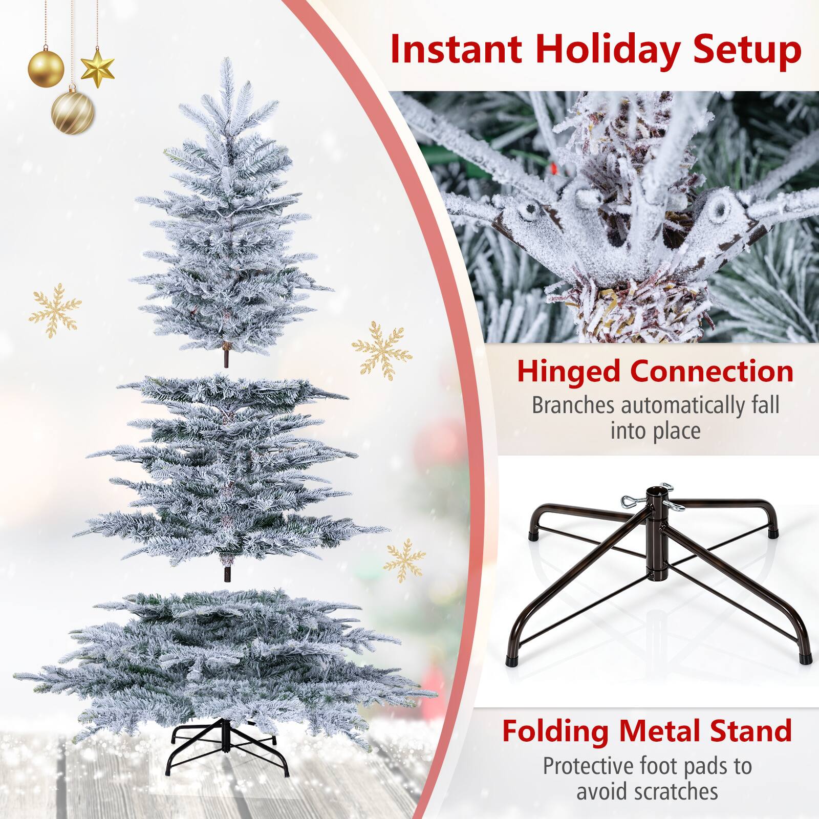 Instant Holiday Setup

Hinged Connection  
Branches automatically fall into place

Folding Metal Stand  
Protective foot pads to avoid scratches