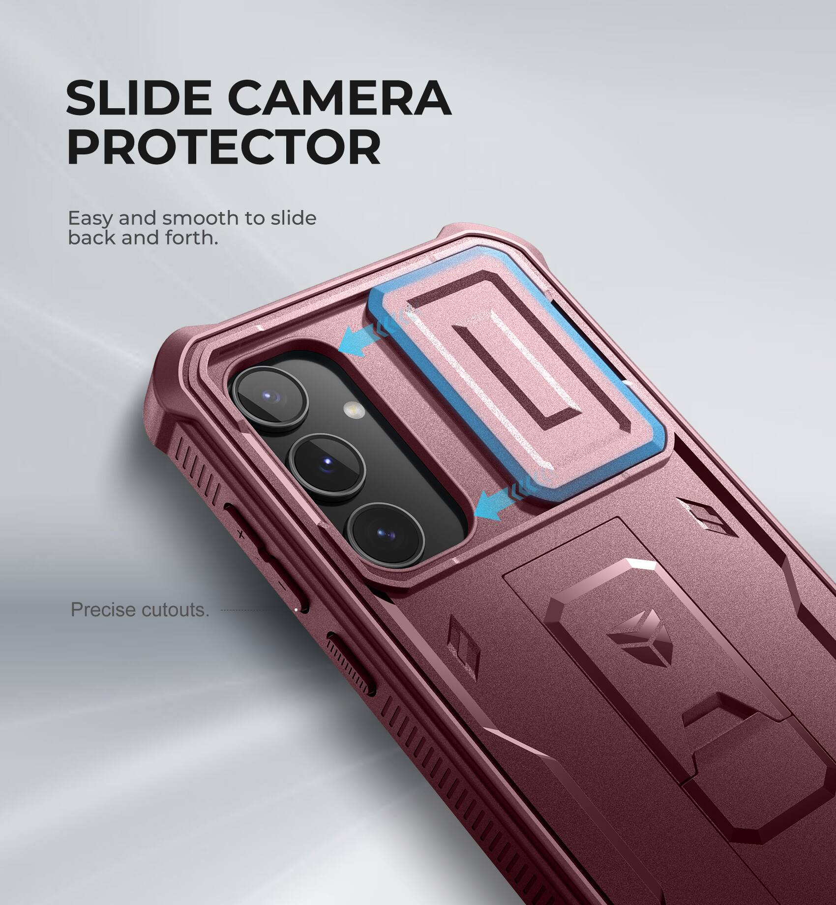 SLIDE CAMERA PROTECTOR
Easy and smooth to slide back and forth.
Precise cutouts.