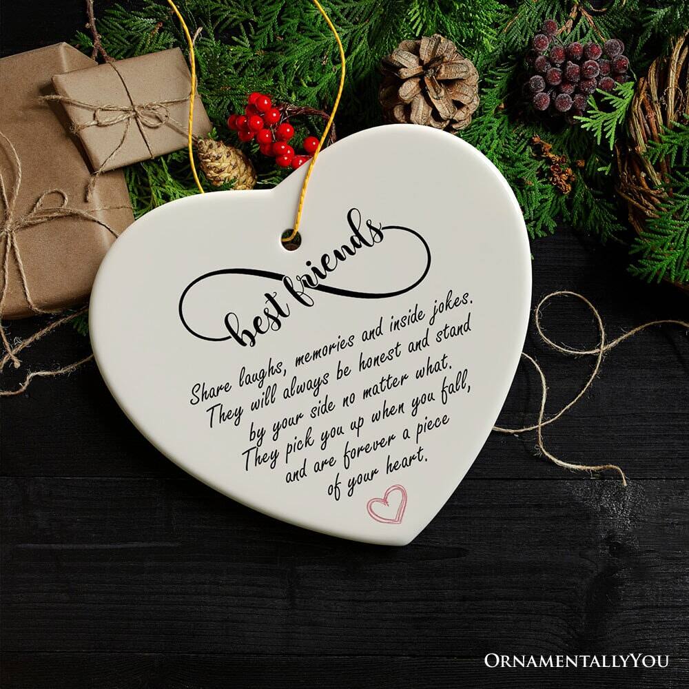 best friends

Share laughs, memories and inside jokes.  
They will always be honest and stand by your side no matter what.  
They pick you up when you fall, and are forever a piece of your heart.

ORNAMENTALLY YOU