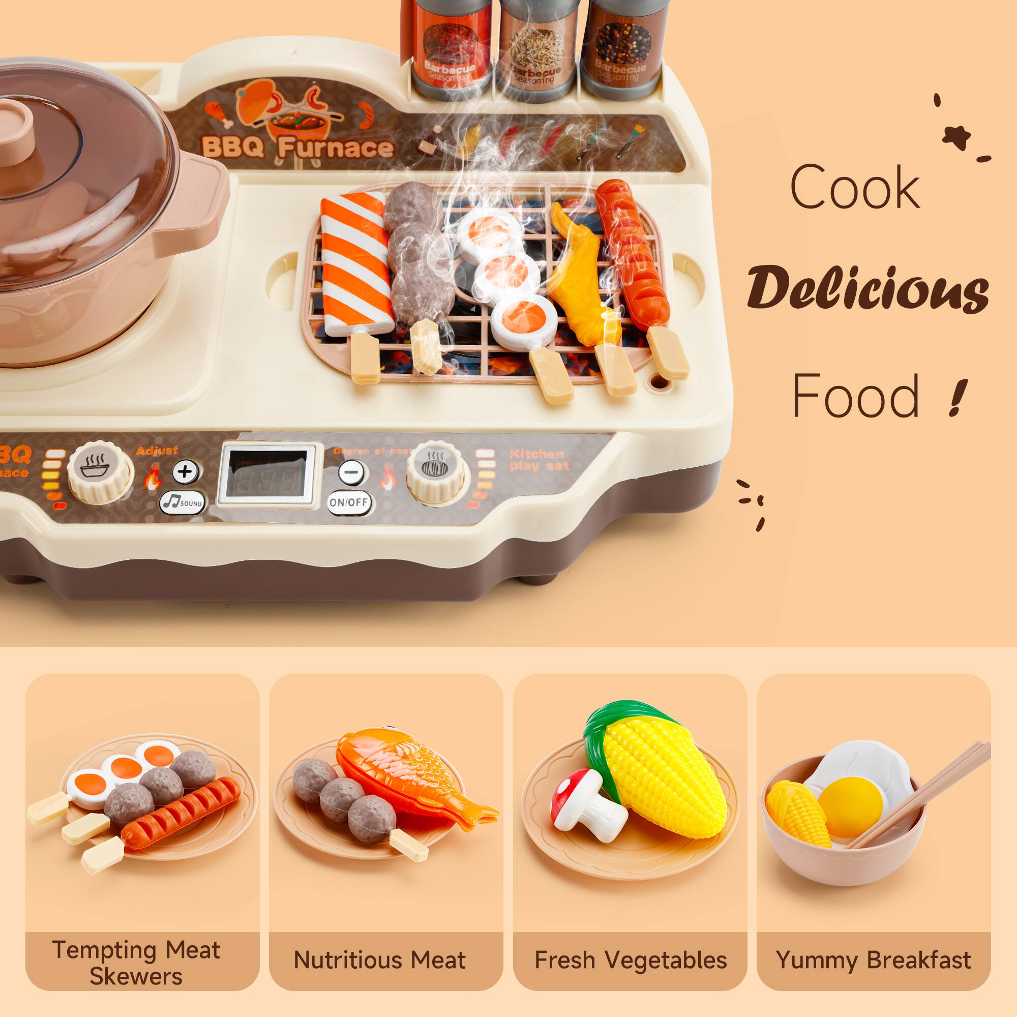 Barbecue BBQ Furnace to Cook Delicious Food!  
Adjustable Temperature  
ON/OFF  
Tempting Meat Skewers  
Nutritious Meat  
Fresh Vegetables  
Yummy Breakfast