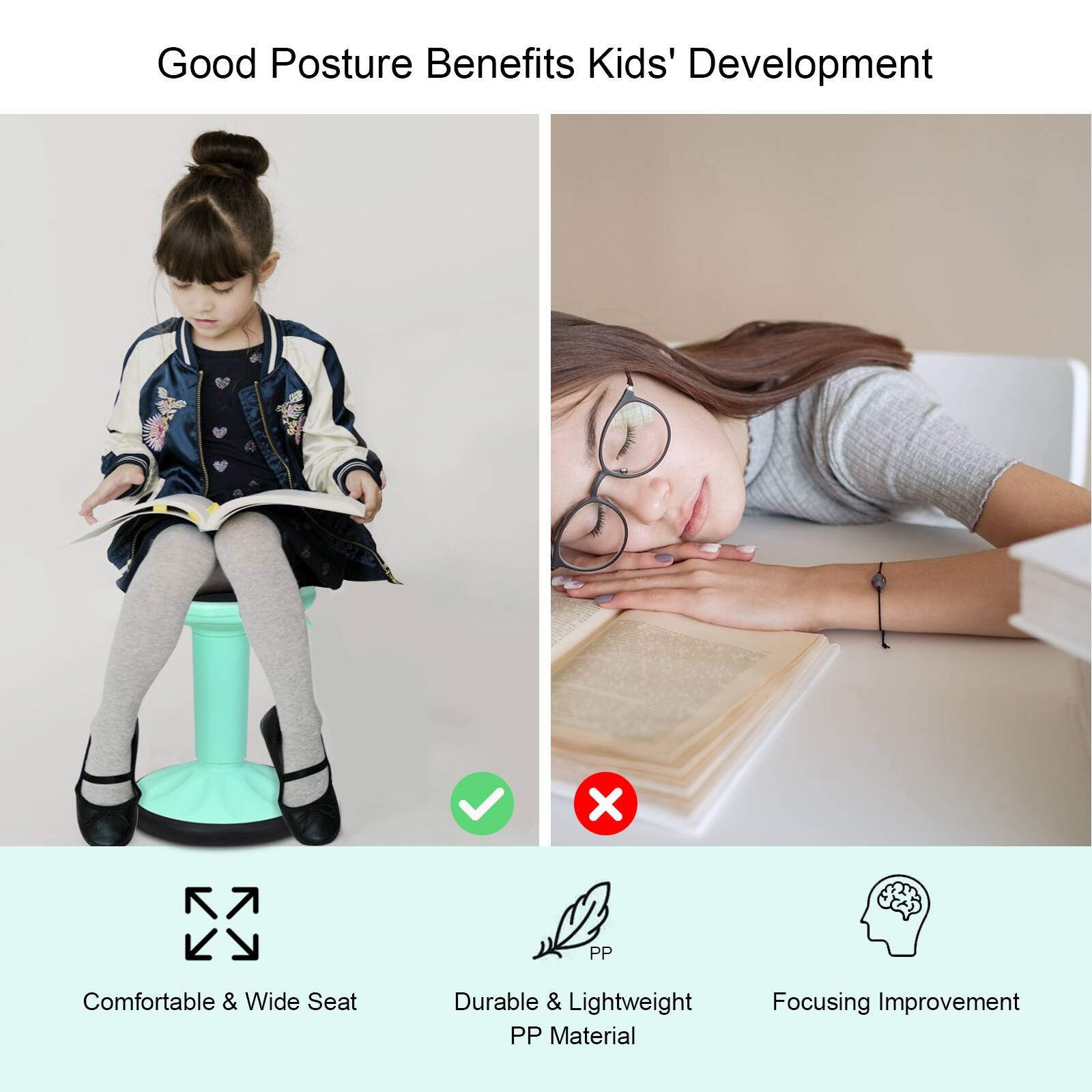 Good Posture Benefits Kids' Development

Comfortable & Wide Seat

Durable & Lightweight PP Material

Focusing Improvement