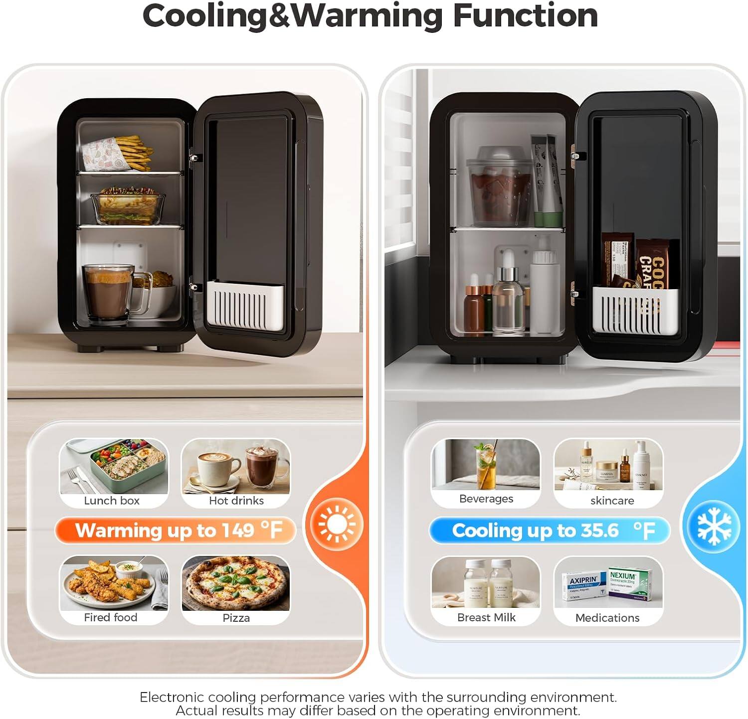 Cooling & Warming Function

Lunch box
Hot drinks
Beverages
skincare
Warming up to 149°F
Cooling up to 35.6°F
Fired food
Pizza
Breast Milk
Medications

Electronic cooling performance varies with the surrounding environment. Actual results may differ based on the operating environment.