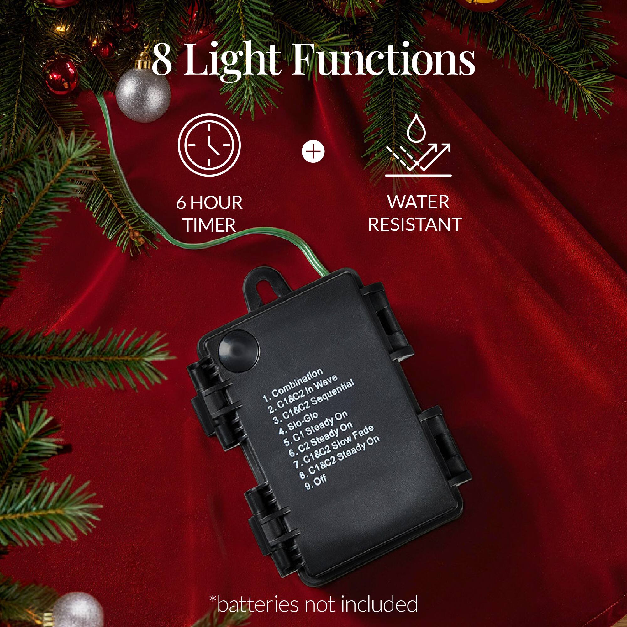 8 Light Functions

6 HOUR TIMER

WATER RESISTANT

1. Combination Wave
2. C1&C2 Sequential
3. C1&C2
4. Slo-Glo On
5. C1 Steady On
6. C2 Steady On
7. C1&C2 Steady On
8. Off

*batteries not included